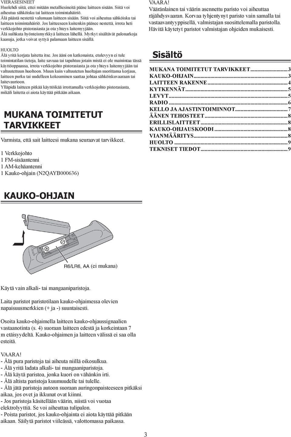 Älä suihkuta hyönteismyrkkyä laitteen lähellä. Myrkyt sisältävät palonarkoja kaasuja, jotka voivat syttyä palamaan laitteen sisällä. HUOLTO Älä yritä korjata laitetta itse.