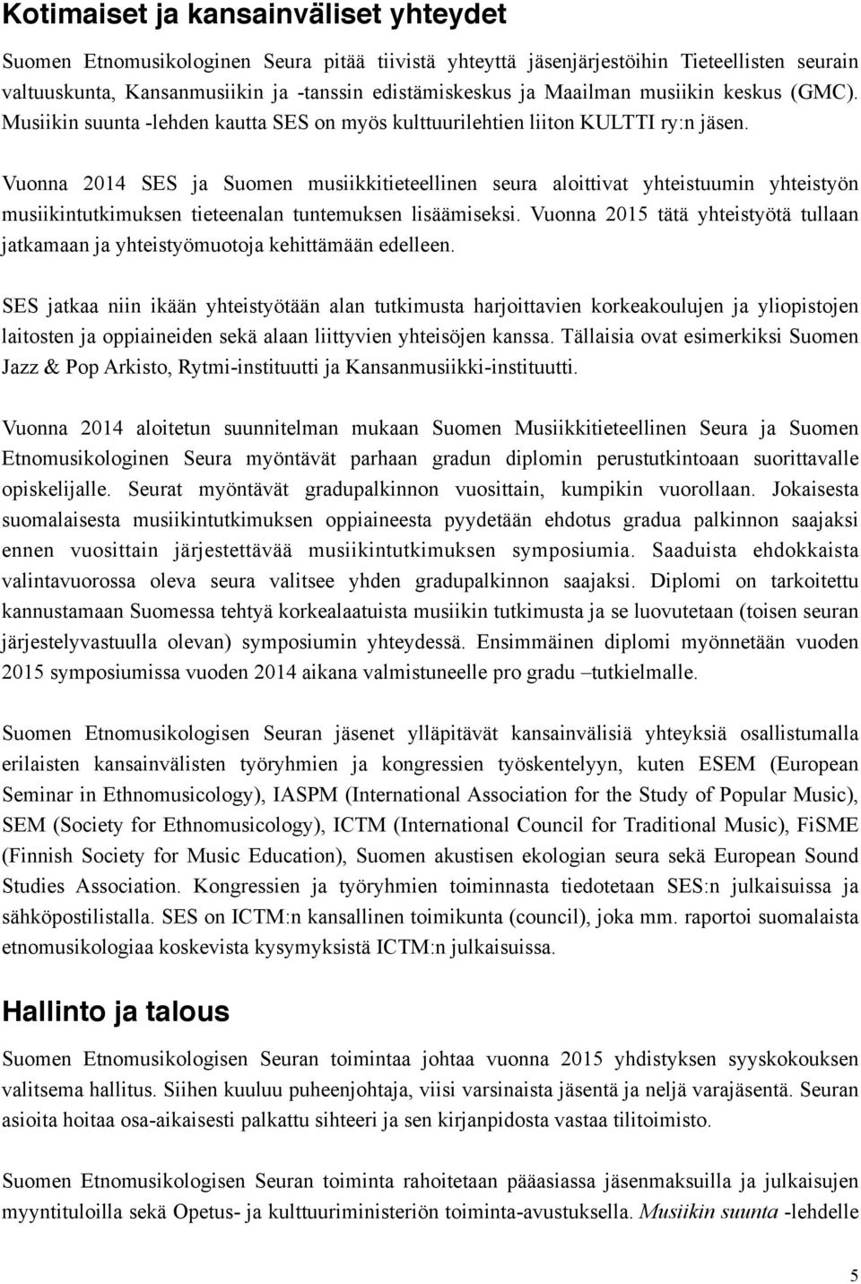 Vuonna 2014 SES ja Suomen musiikkitieteellinen seura aloittivat yhteistuumin yhteistyön musiikintutkimuksen tieteenalan tuntemuksen lisäämiseksi.