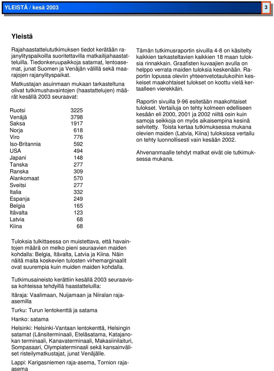 Matkustajan asuinmaan mukaan tarkasteltuna olivat tutkimushavaintojen (haastattelujen) määrät kesällä 2003 seuraavat: Ruotsi 3225 Venäjä 3798 Saksa 1917 Norja 618 Viro 776 Iso-Britannia 592 USA 494
