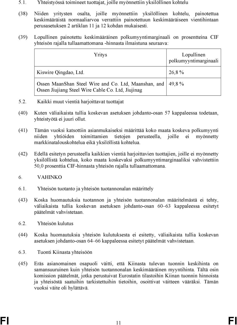 (39) Lopullinen painotettu keskimääräinen polkumyyntimarginaali on prosentteina CIF yhteisön rajalla tullaamattomana -hinnasta ilmaistuna seuraava: Yritys Lopullinen polkumyyntimarginaali Kiswire