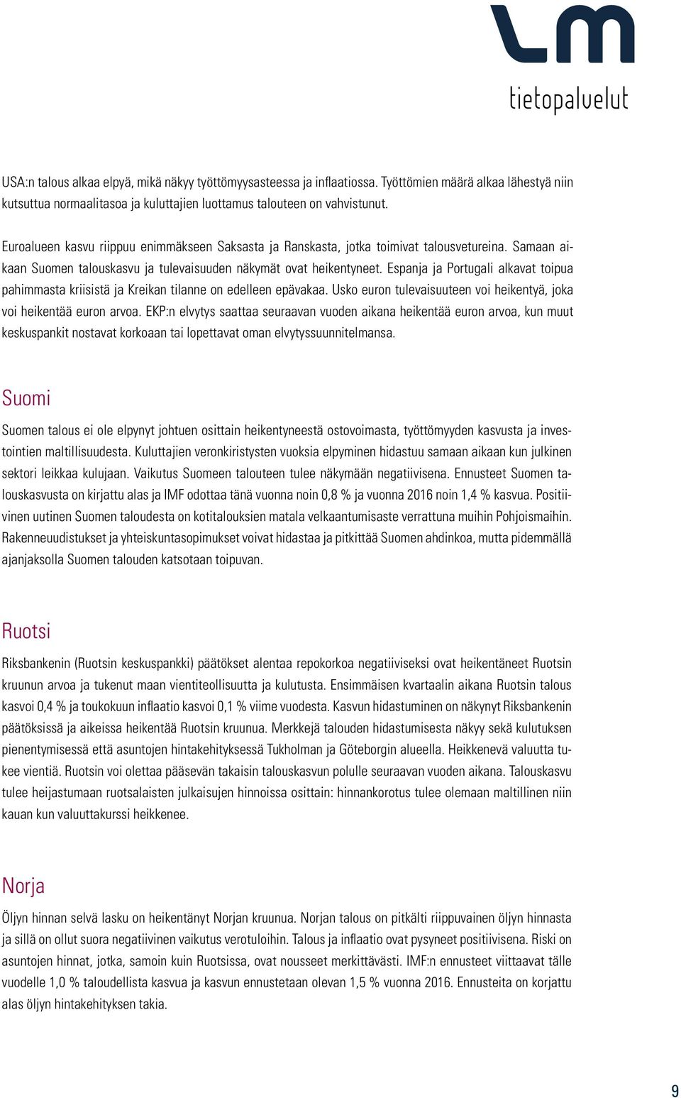 Espanja ja Portugali alkavat toipua pahimmasta kriisistä ja Kreikan tilanne on edelleen epävakaa. Usko euron tulevaisuuteen voi heikentyä, joka voi heikentää euron arvoa.