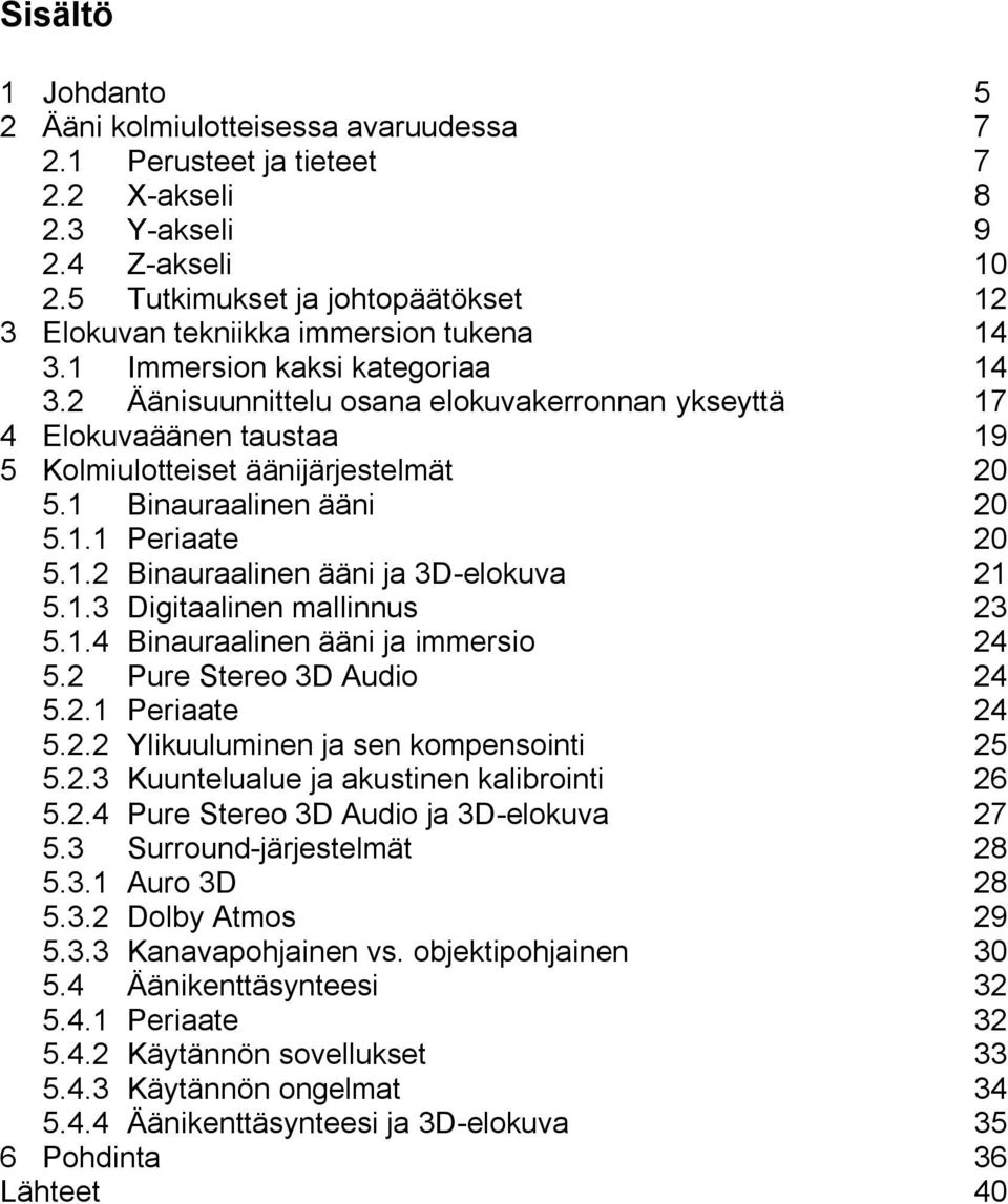 2 Äänisuunnittelu osana elokuvakerronnan ykseyttä 17 4 Elokuvaäänen taustaa 19 5 Kolmiulotteiset äänijärjestelmät 20 5.1 Binauraalinen ääni 20 5.1.1 Periaate 20 5.1.2 Binauraalinen ääni ja 3D-elokuva 21 5.