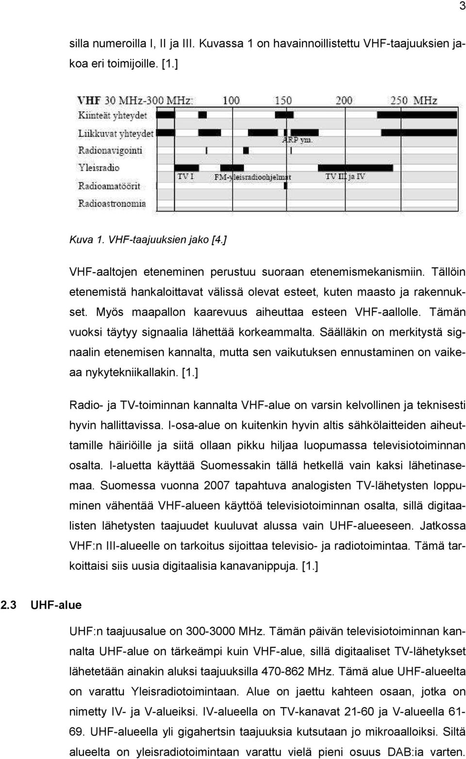 Myös maapallon kaarevuus aiheuttaa esteen VHF-aallolle. Tämän vuoksi täytyy signaalia lähettää korkeammalta.