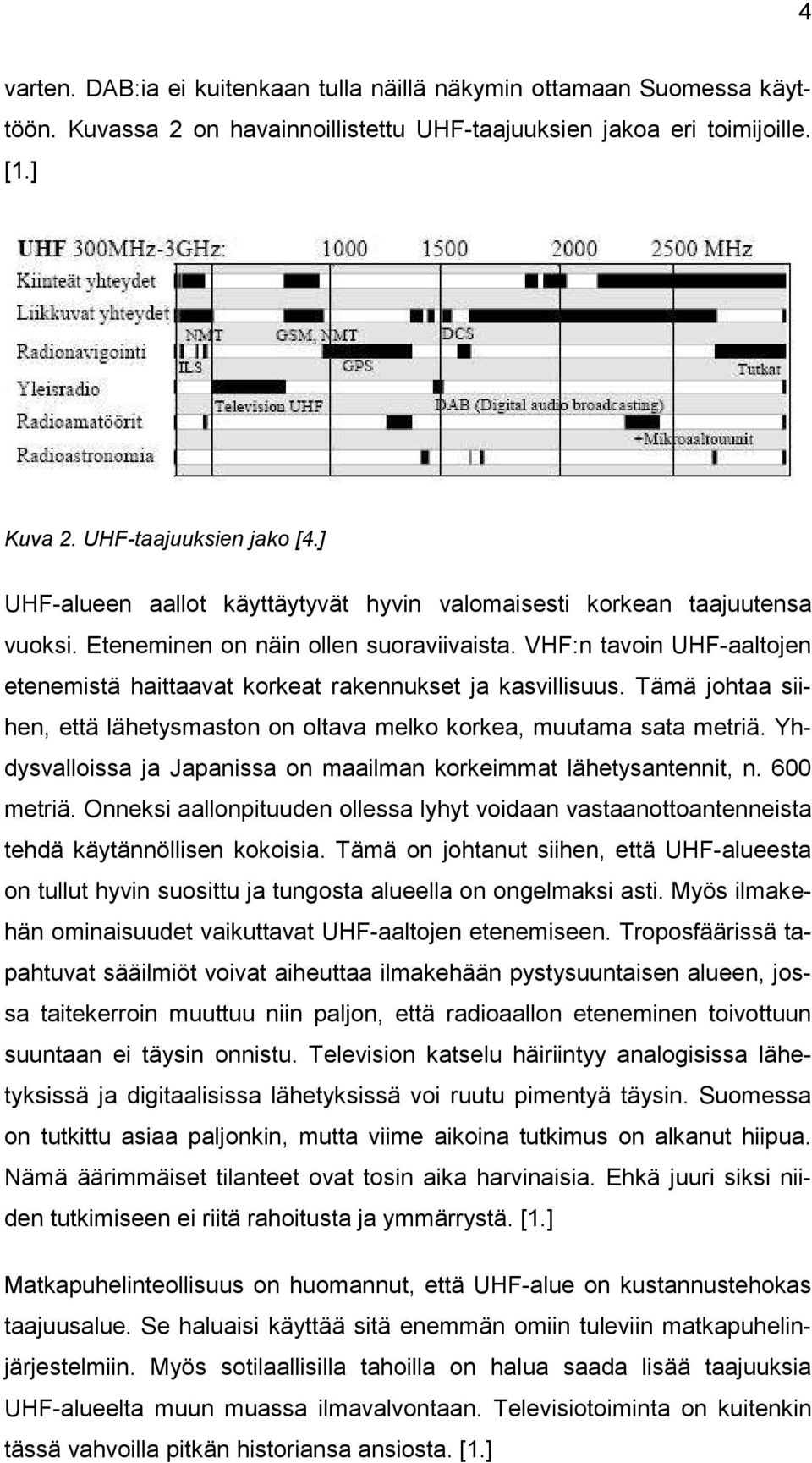 VHF:n tavoin UHF-aaltojen etenemistä haittaavat korkeat rakennukset ja kasvillisuus. Tämä johtaa siihen, että lähetysmaston on oltava melko korkea, muutama sata metriä.