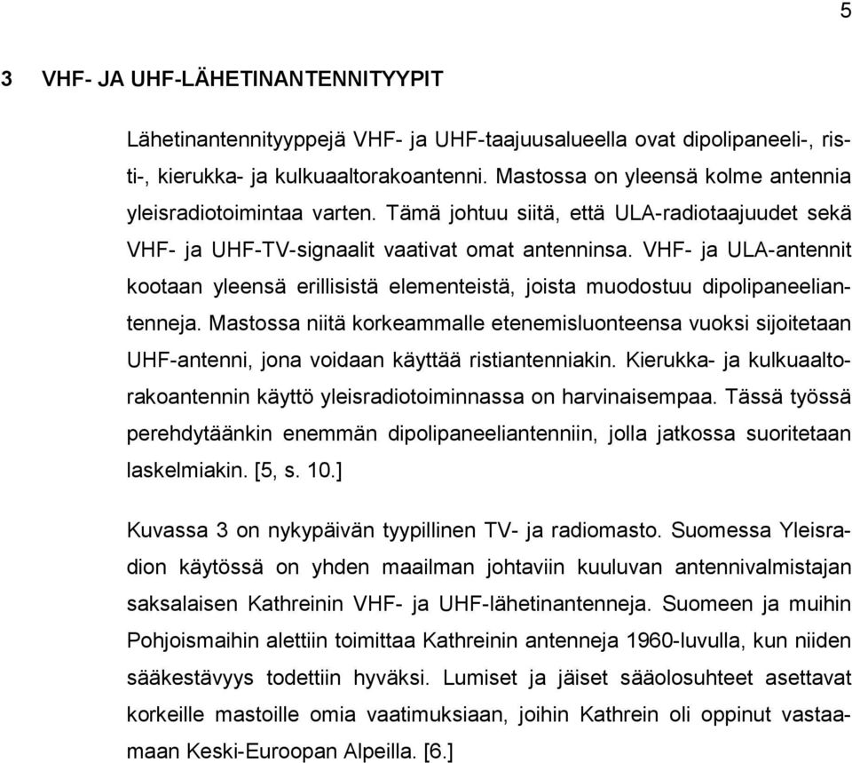 VHF- ja ULA-antennit kootaan yleensä erillisistä elementeistä, joista muodostuu dipolipaneeliantenneja.