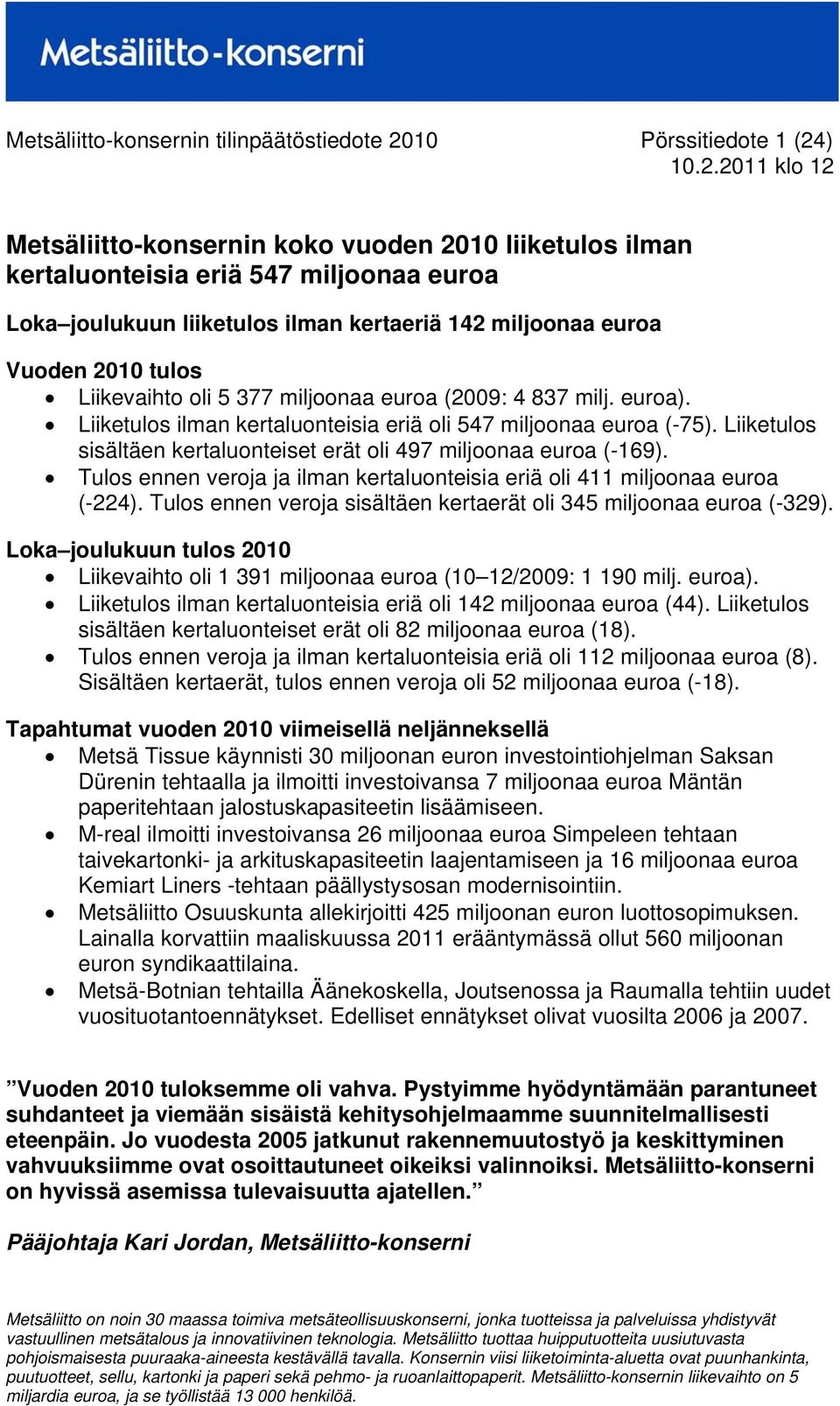 Liiketulos sisältäen kertaluonteiset erät oli 497 miljoonaa euroa (-169). Tulos ennen veroja ja ilman kertaluonteisia eriä oli 411 miljoonaa euroa (-224).