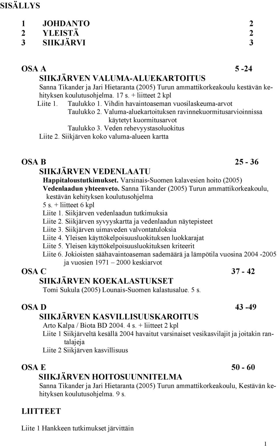 Veden rehevyystasoluokitus Liite 2. Siikjärven koko valuma-alueen kartta OSA B 25-36 SIIKJÄRVEN VEDENLAATU Happitaloustutkimukset. Varsinais-Suomen kalavesien hoito (2005) Vedenlaadun yhteenveto.