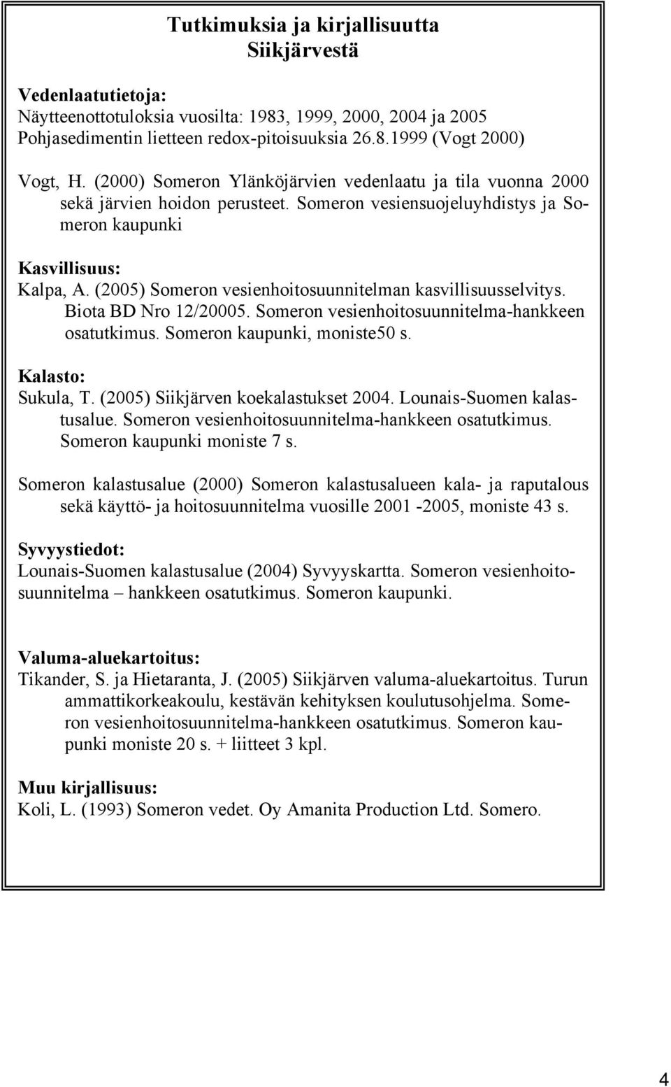 (2005) Someron vesienhoitosuunnitelman kasvillisuusselvitys. Biota BD Nro 12/20005. Someron vesienhoitosuunnitelma-hankkeen osatutkimus. Someron kaupunki, moniste50 s. Kalasto: Sukula, T.