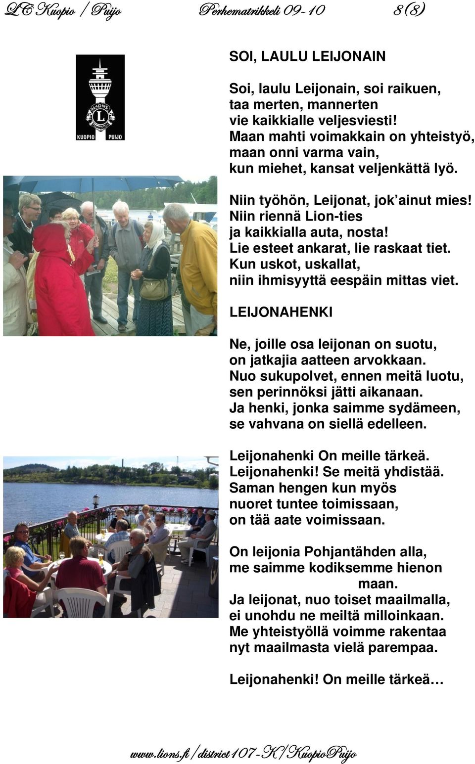 Lie esteet ankarat, lie raskaat tiet. Kun uskot, uskallat, niin ihmisyyttä eespäin mittas viet. LEIJONAHENKI Ne, joille osa leijonan on suotu, on jatkajia aatteen arvokkaan.