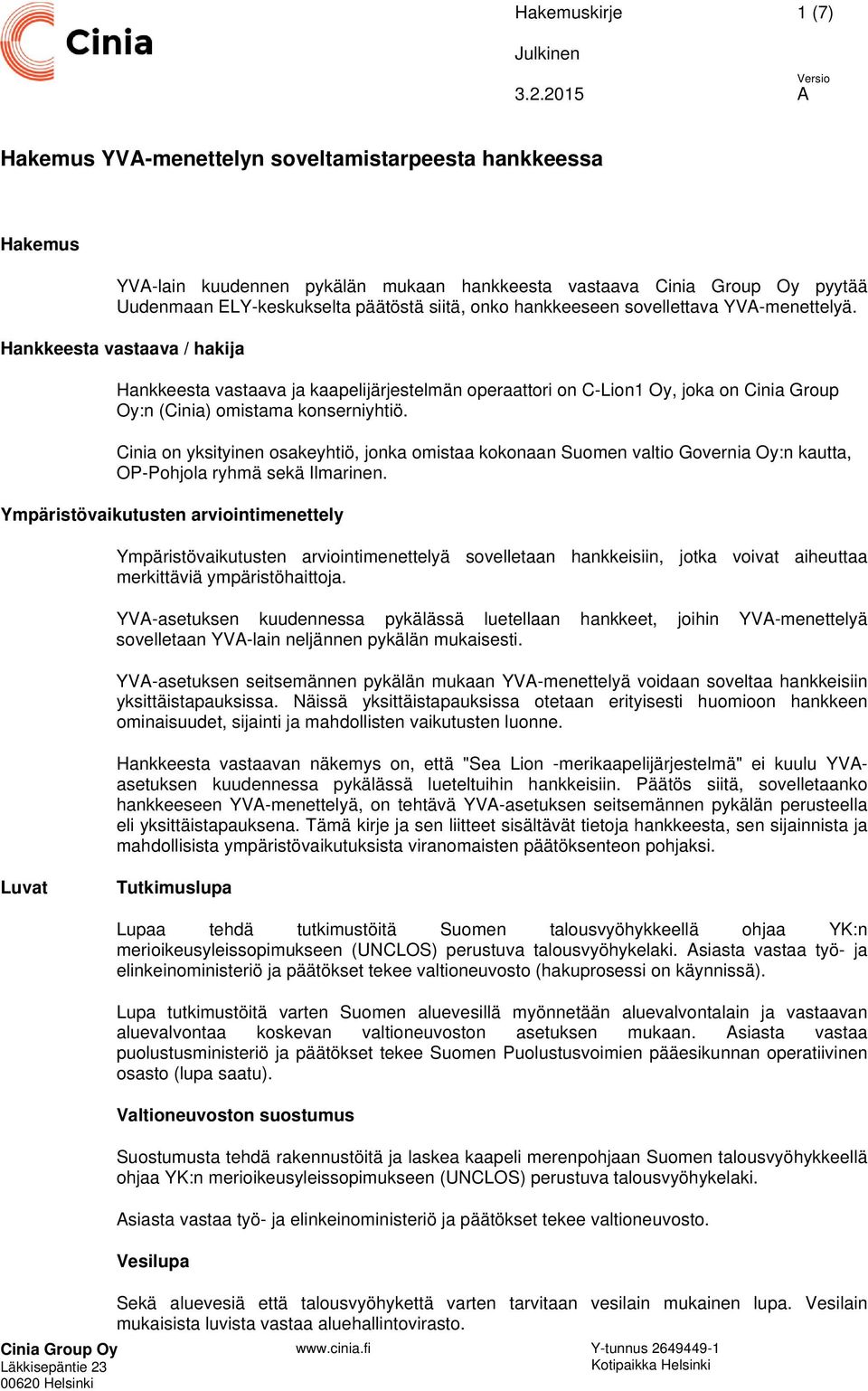 Cinia on yksityinen osakeyhtiö, jonka omistaa kokonaan Suomen valtio Governia Oy:n kautta, OP-Pohjola ryhmä sekä Ilmarinen.