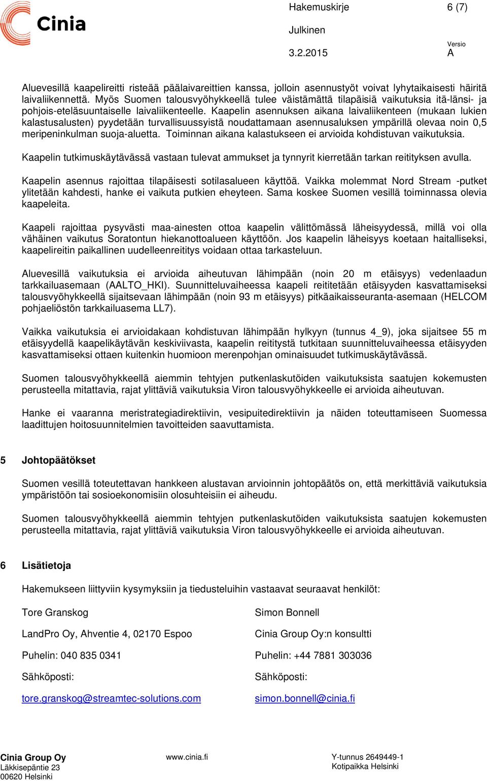 Kaapelin asennuksen aikana laivaliikenteen (mukaan lukien kalastusalusten) pyydetään turvallisuussyistä noudattamaan asennusaluksen ympärillä olevaa noin 0,5 meripeninkulman suoja-aluetta.