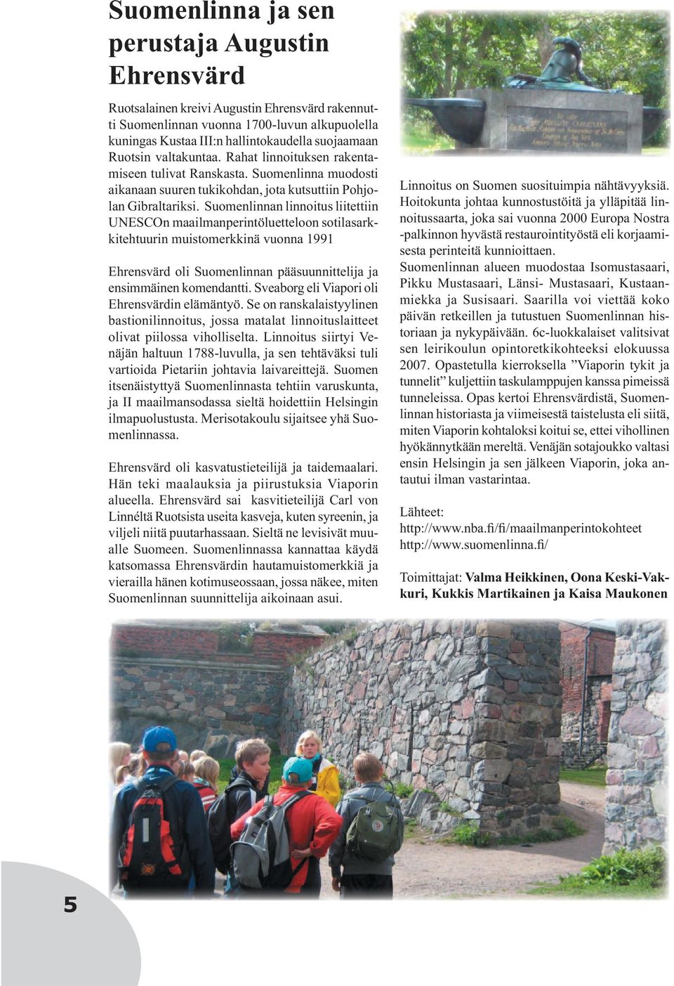 Suomenlinnan linnoitus liitettiin UNESCOn maailmanperintöluetteloon sotilasarkkitehtuurin muistomerkkinä vuonna 1991 Ehrensvärd oli Suomenlinnan pääsuunnittelija ja ensimmäinen komendantti.