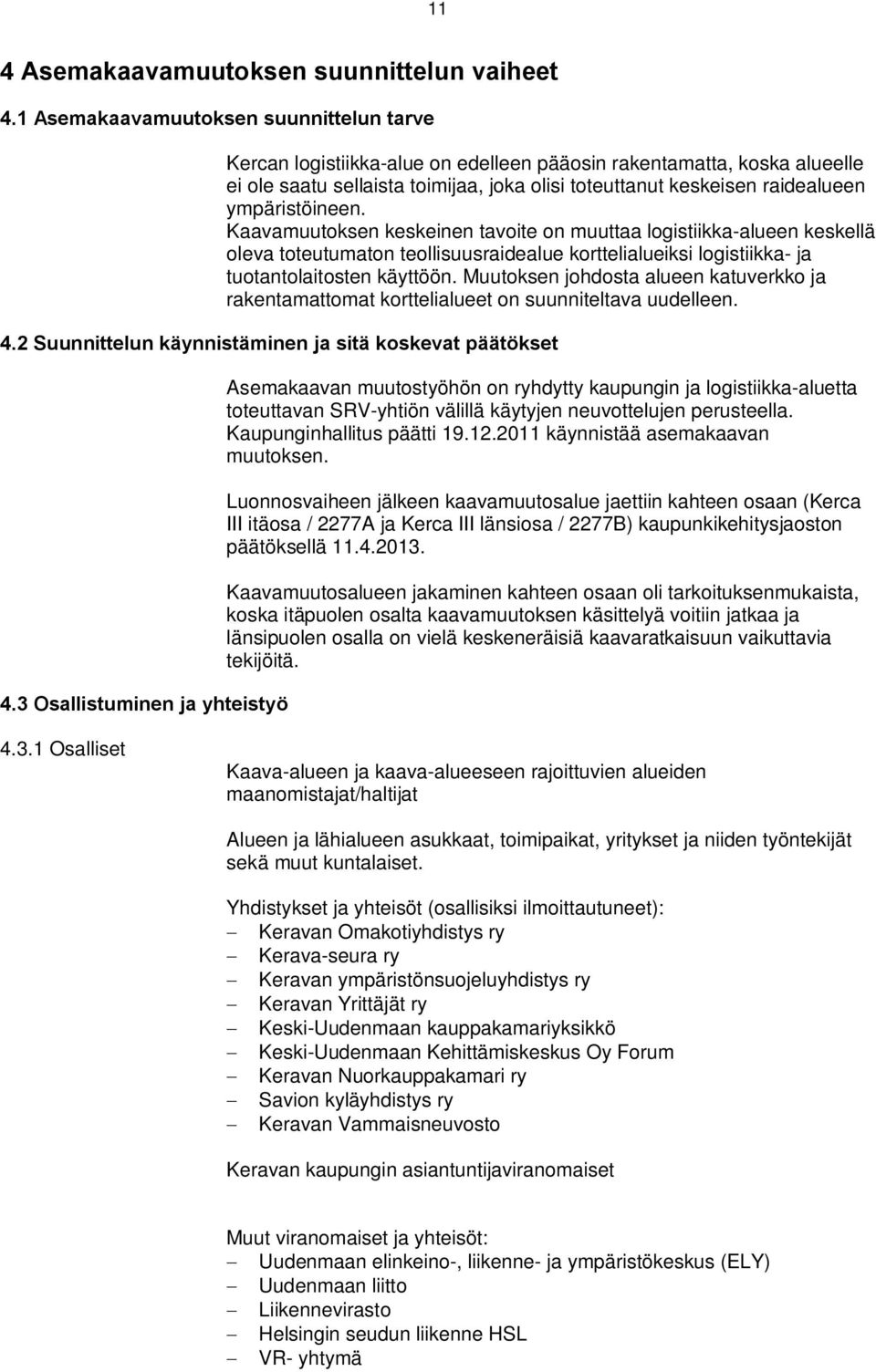 Kaavamuutosen eseinen tavoite on muuttaa logistiia-alueen esellä oleva toteutumaton teollisuusraidealue orttelialueisi logistiia- ja tuotantolaitosten äyttöön.