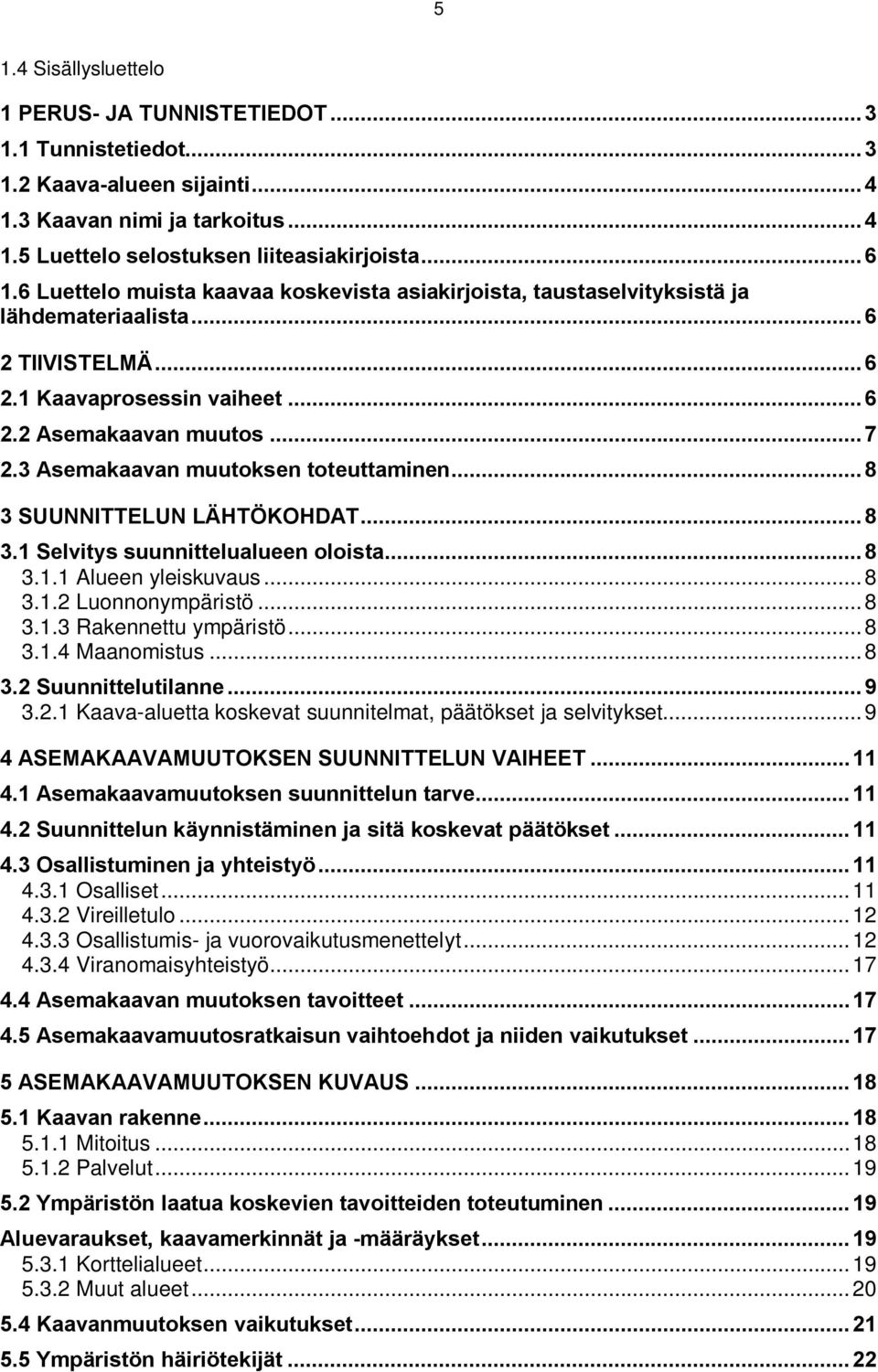 .. SUUNNITTELUN LÄHTÖKOHDAT.... Selvitys suunnittelualueen oloista..... Alueen yleisuvaus..... Luonnonympäristö..... Raennettu ympäristö..... Maanomistus.... Suunnittelutilanne.