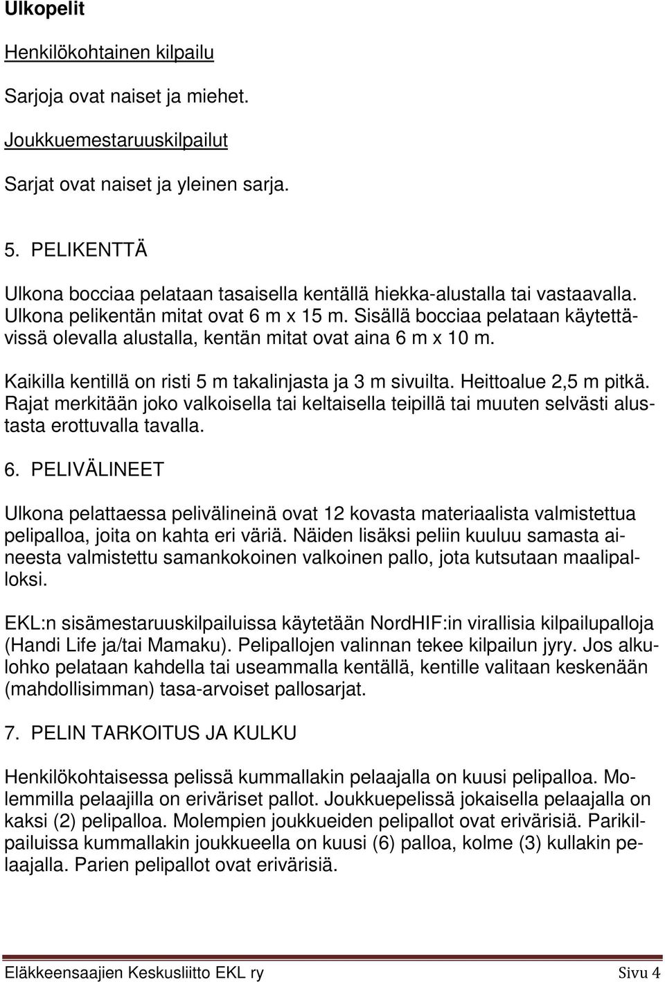 Sisällä bocciaa pelataan käytettävissä olevalla alustalla, kentän mitat ovat aina 6 m x 10 m. Kaikilla kentillä on risti 5 m takalinjasta ja 3 m sivuilta. Heittoalue 2,5 m pitkä.