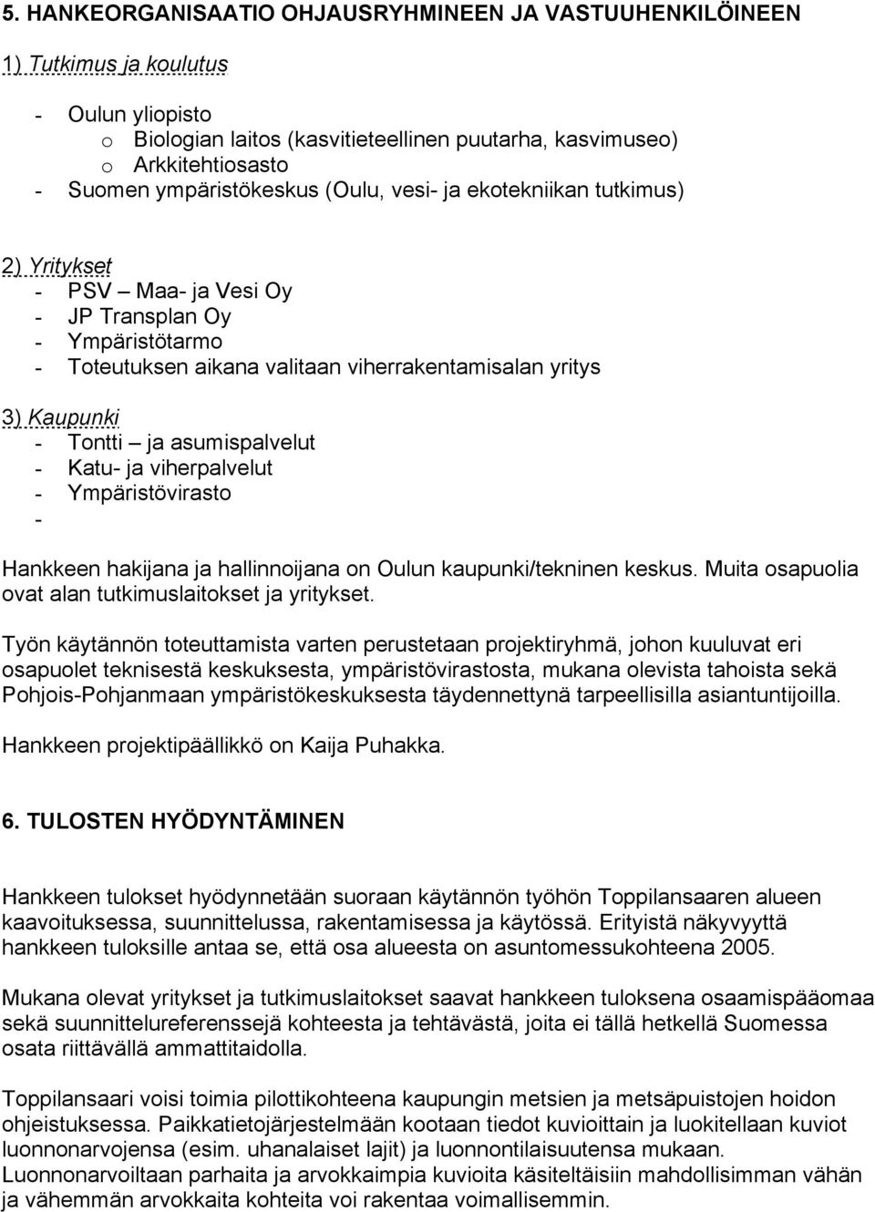 Tontti ja asumispalvelut - Katu- ja viherpalvelut - Ympäristövirasto - Hankkeen hakijana ja hallinnoijana on Oulun kaupunki/tekninen keskus. Muita osapuolia ovat alan tutkimuslaitokset ja yritykset.