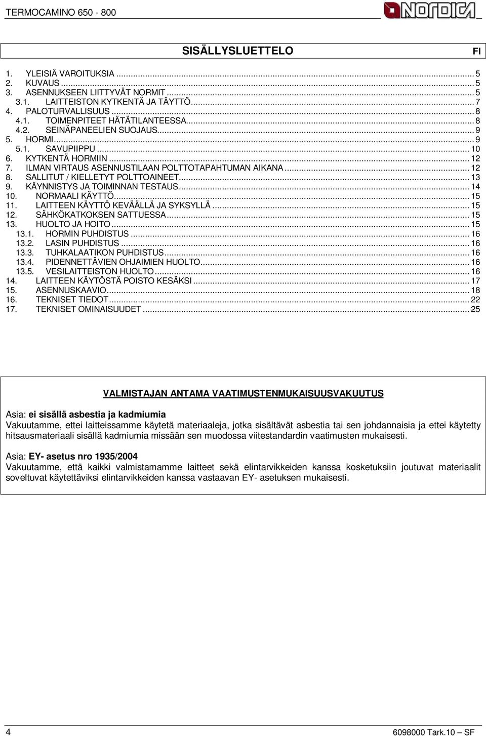 .. 13 9. KÄYNNISTYS JA TOIMINNAN TESTAUS... 14 10. NORMAALI KÄYTTÖ... 15 11. LAITTEEN KÄYTTÖ KEVÄÄLLÄ JA SYKSYLLÄ... 15 12. SÄHKÖKATKOKSEN SATTUESSA... 15 13. HUOLTO JA HOITO... 15 13.1. HORMIN PUHDISTUS.