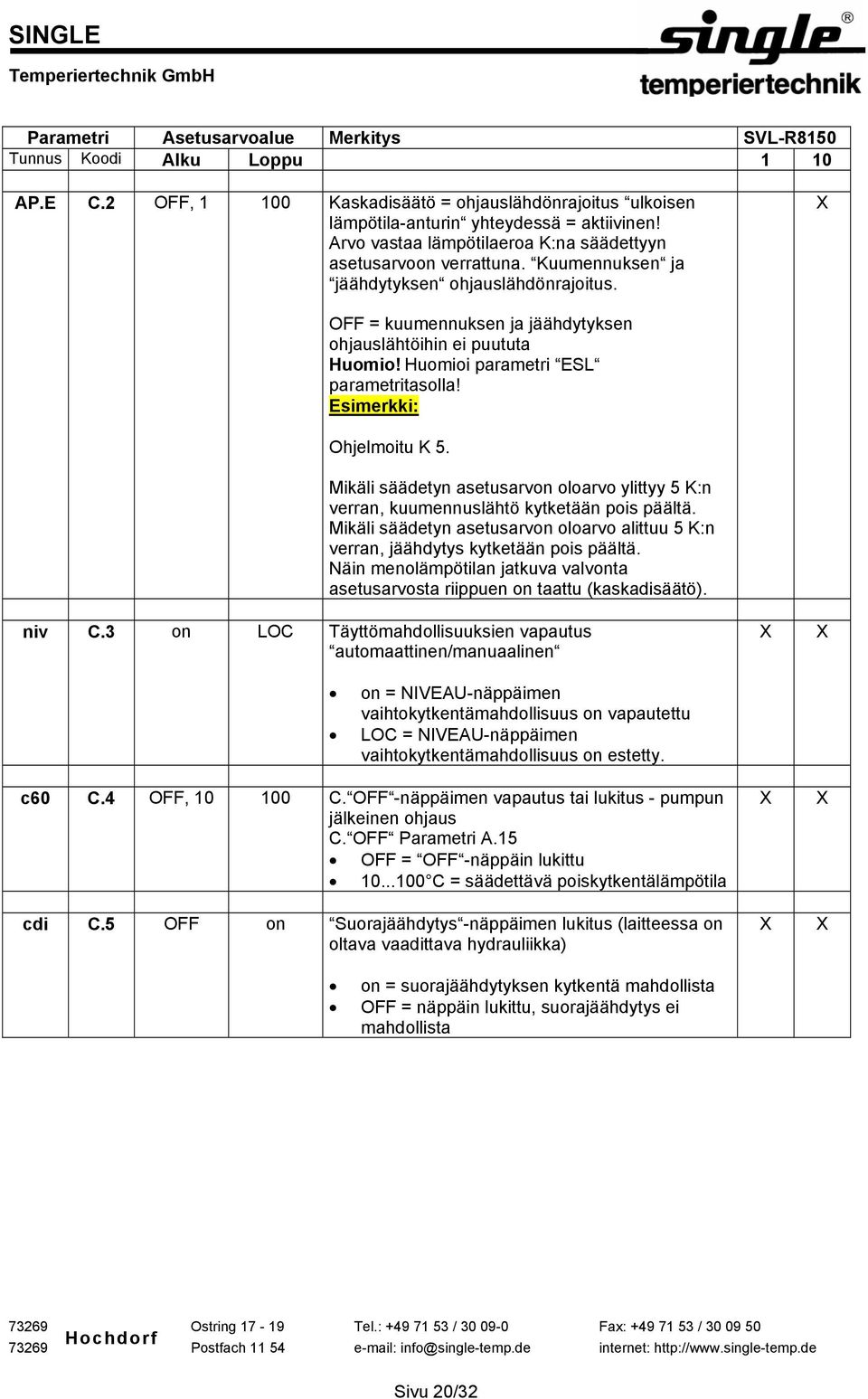 Mikäli säädetyn asetusarvon oloarvo ylittyy 5 K:n verran, kuumennuslähtö kytketään pois päältä. Mikäli säädetyn asetusarvon oloarvo alittuu 5 K:n verran, jäähdytys kytketään pois päältä.