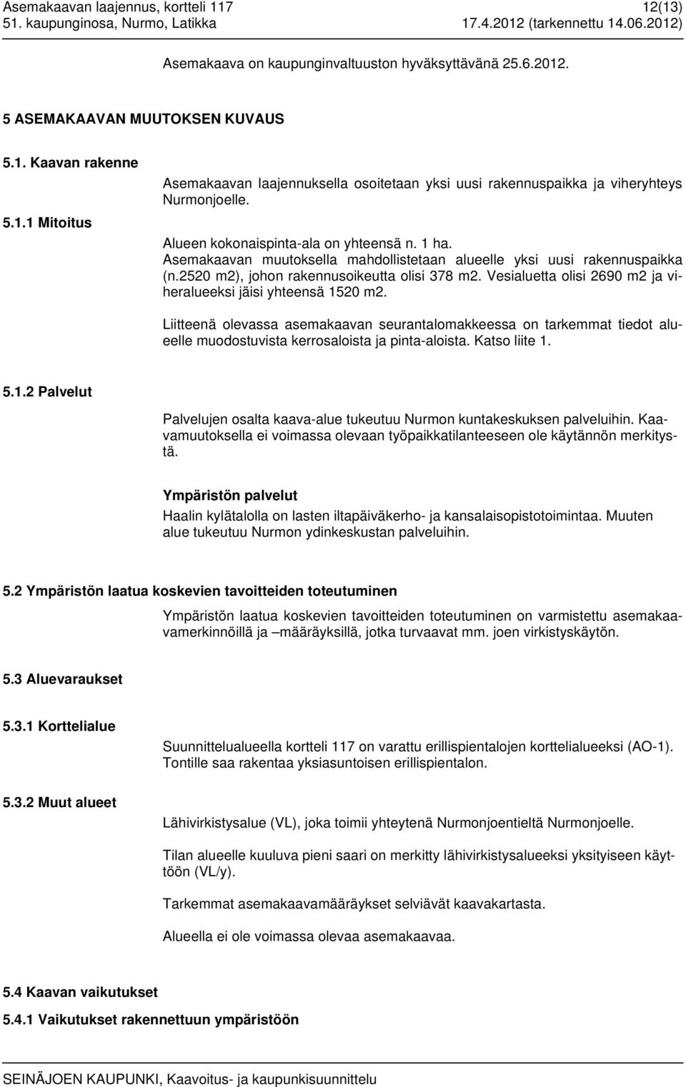 Vesialuetta olisi 2690 m2 ja viheralueeksi jäisi yhteensä 1520 m2. Liitteenä olevassa asemakaavan seurantalomakkeessa on tarkemmat tiedot alueelle muodostuvista kerrosaloista ja pinta-aloista.