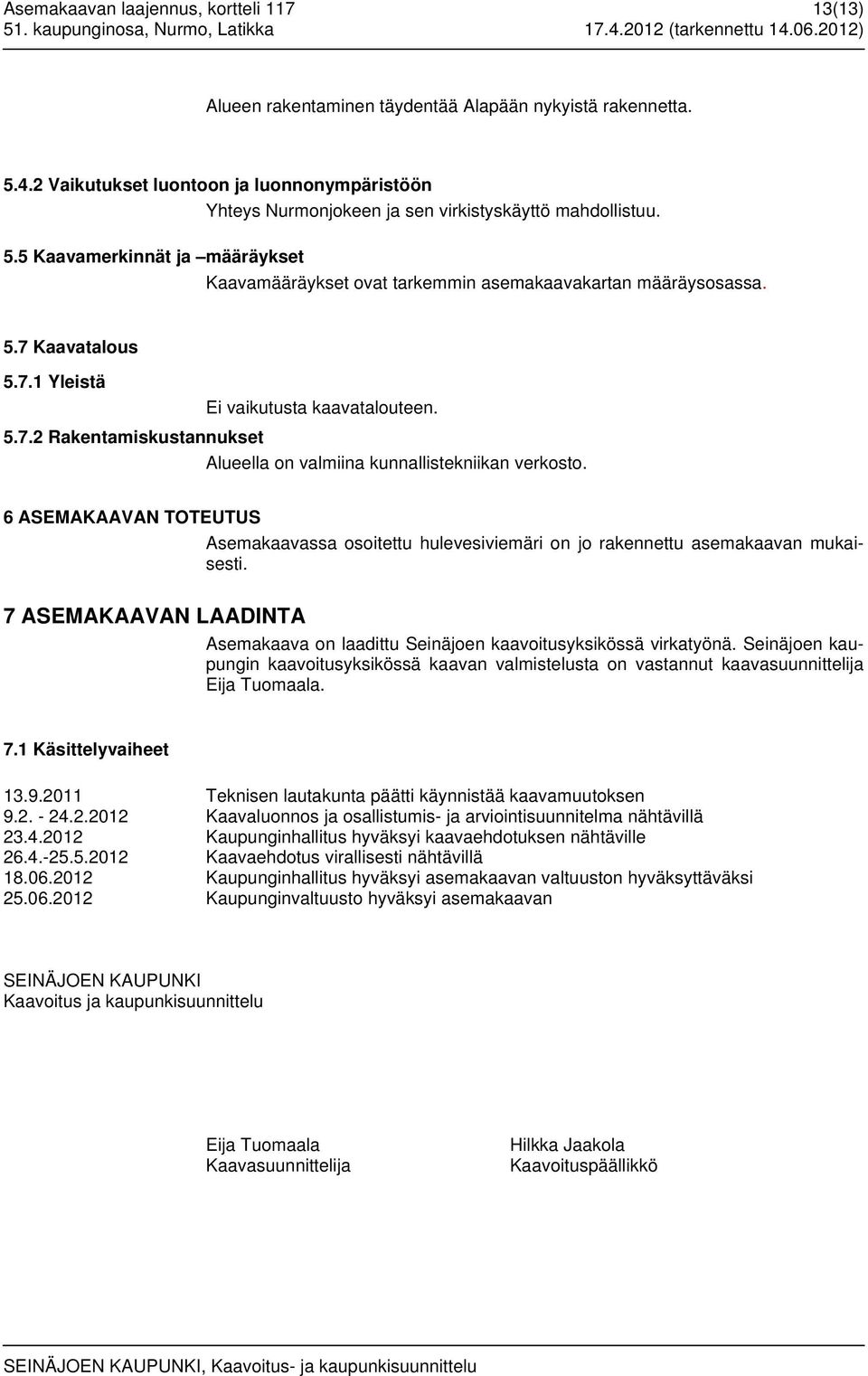 7.1 Yleistä Ei vaikutusta kaavatalouteen. 5.7.2 Rakentamiskustannukset Alueella on valmiina kunnallistekniikan verkosto.