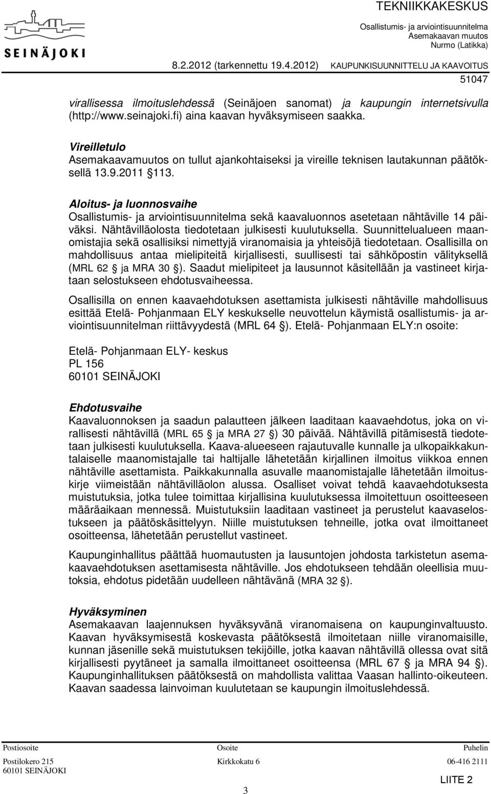 Vireilletulo Asemakaavamuutos on tullut ajankohtaiseksi ja vireille teknisen lautakunnan päätöksellä 13.9.2011 113.