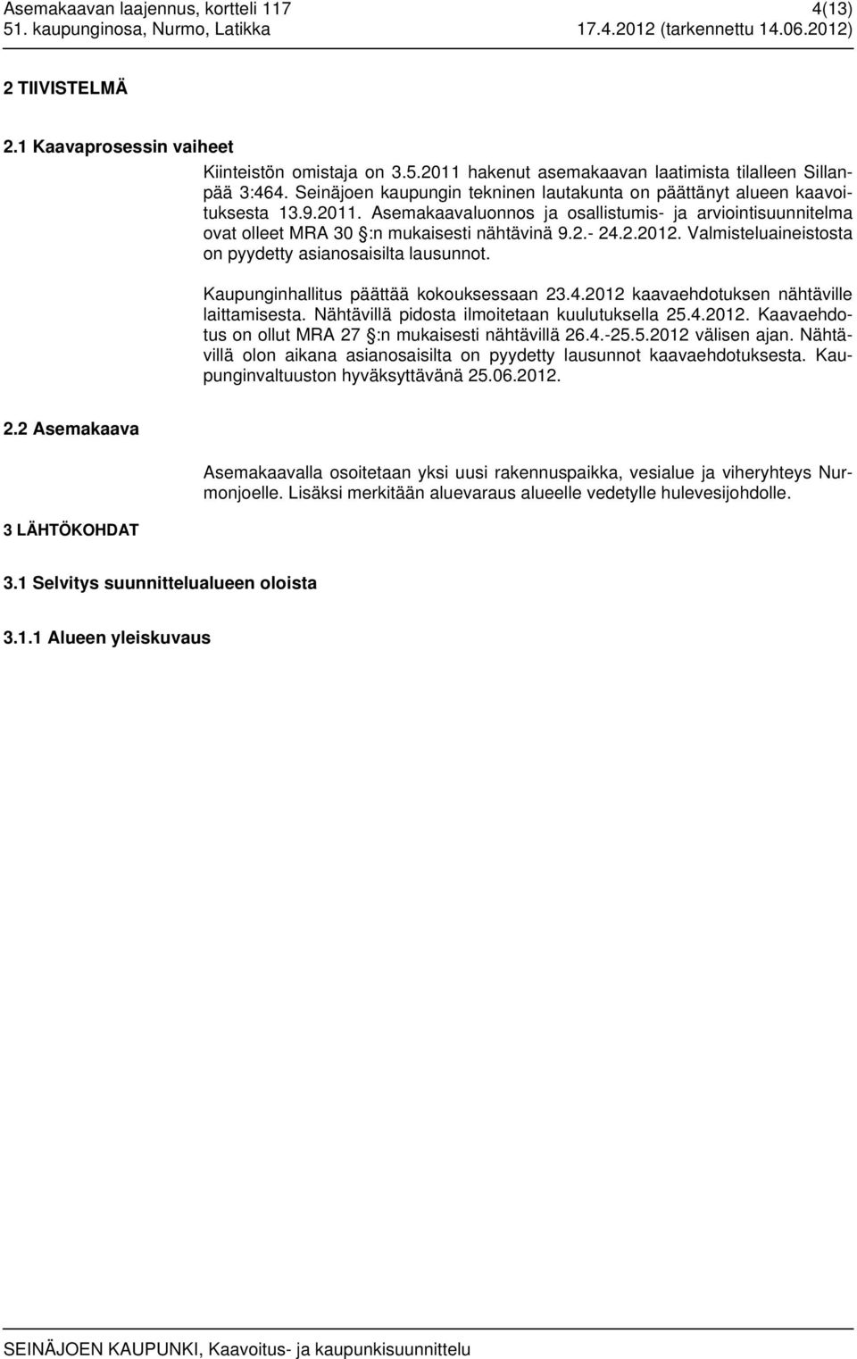 Valmisteluaineistosta on pyydetty asianosaisilta lausunnot. Kaupunginhallitus päättää kokouksessaan 23.4.2012 kaavaehdotuksen nähtäville laittamisesta. Nähtävillä pidosta ilmoitetaan kuulutuksella 25.