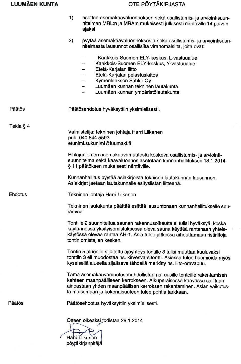 L-vastuualue ELY-keskus, Y-vastuualue liitto pelastuslaitos Sähkö Oy kunnan tekninen lautakunta kunnan ympäristölautakunta Päätös Päätösehdotus hyväksyttiin yksimielisesti.