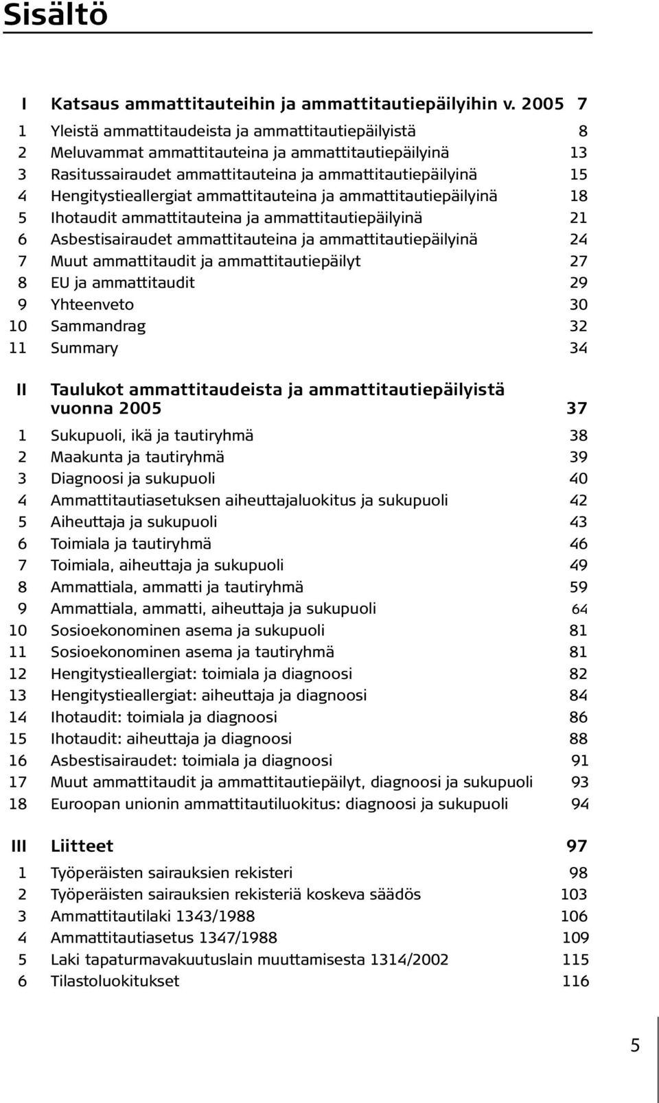 Hengitystieallergiat ammattitauteina ja ammattitautiepäilyinä 18 5 Ihotaudit ammattitauteina ja ammattitautiepäilyinä 21 6 Asbestisairaudet ammattitauteina ja ammattitautiepäilyinä 24 7 Muut