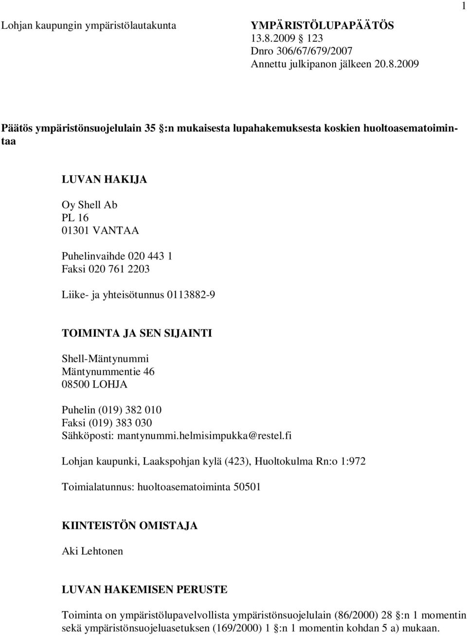 2009 1 Päätös ympäristönsuojelulain 35 :n mukaisesta lupahakemuksesta koskien huoltoasematoimintaa LUVAN HAKIJA Oy Shell Ab PL 16 01301 VANTAA Puhelinvaihde 020 443 1 Faksi 020 761 2203 Liike- ja