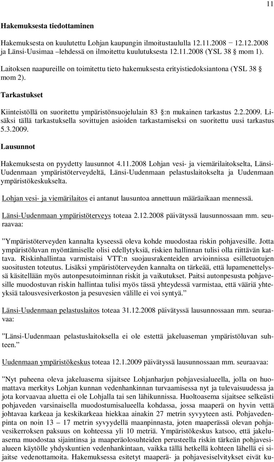 Lisäksi tällä tarkastuksella sovittujen asioiden tarkastamiseksi on suoritettu uusi tarkastus 5.3.2009. Lausunnot Hakemuksesta on pyydetty lausunnot 4.11.