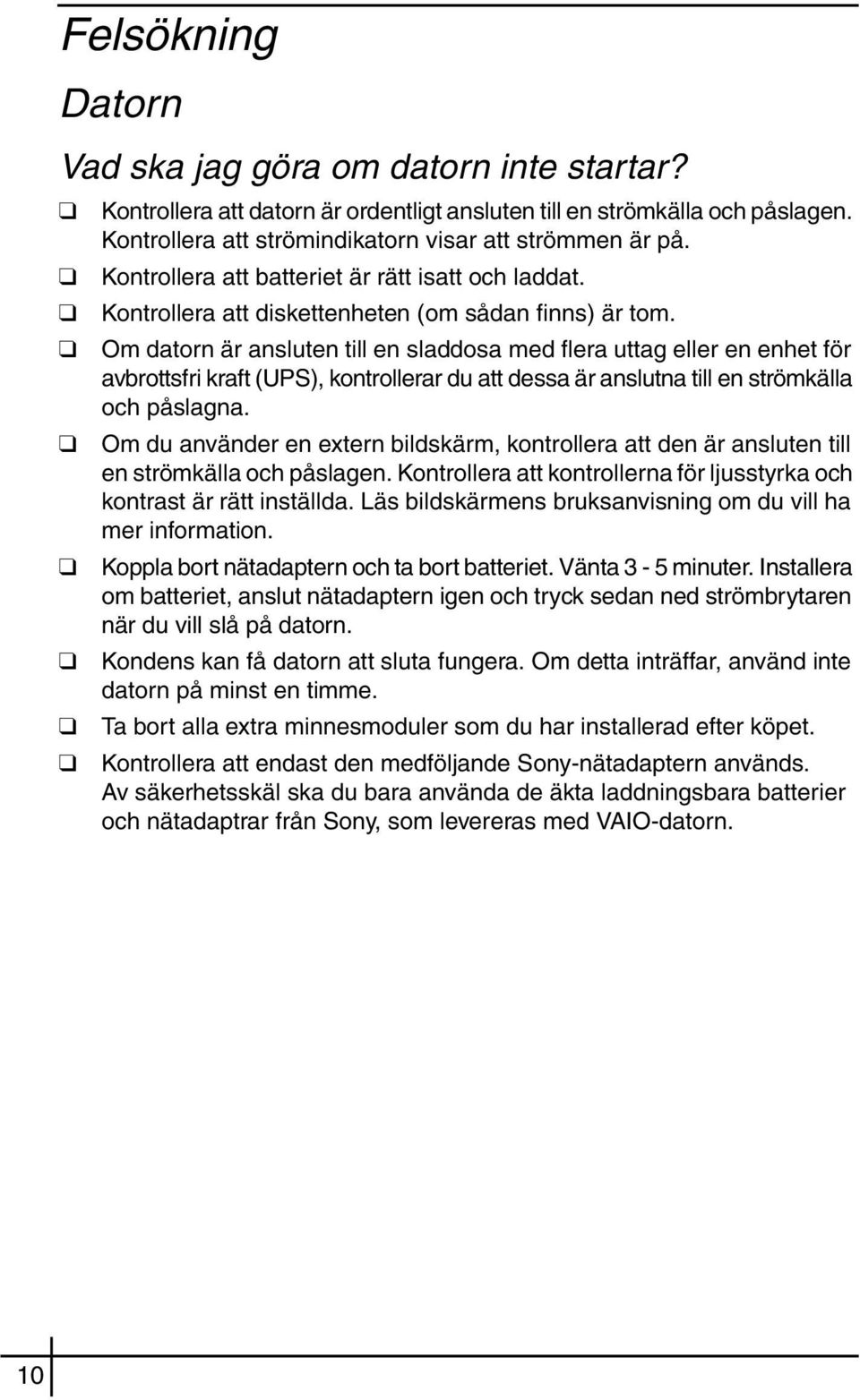 Om datorn är ansluten till en sladdosa med flera uttag eller en enhet för avbrottsfri kraft (UPS), kontrollerar du att dessa är anslutna till en strömkälla och påslagna.