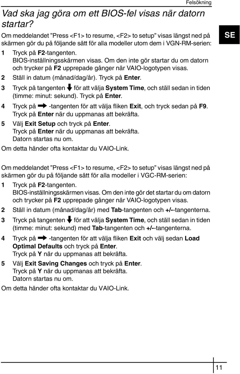 BIOS-inställningsskärmen visas. Om den inte gör startar du om datorn och trycker på F2 upprepade gånger när VAIO-logotypen visas. 2 Ställ in datum (månad/dag/år). Tryck på Enter.