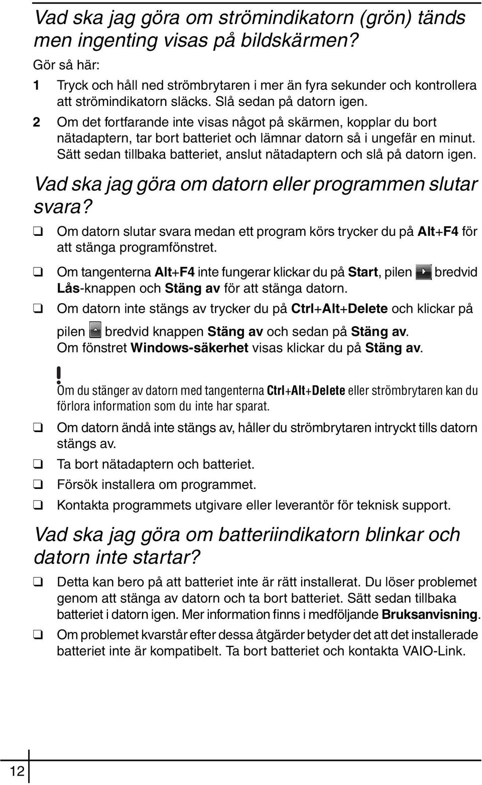 Sätt sedan tillbaka batteriet, anslut nätadaptern och slå på datorn igen. Vad ska jag göra om datorn eller programmen slutar svara?