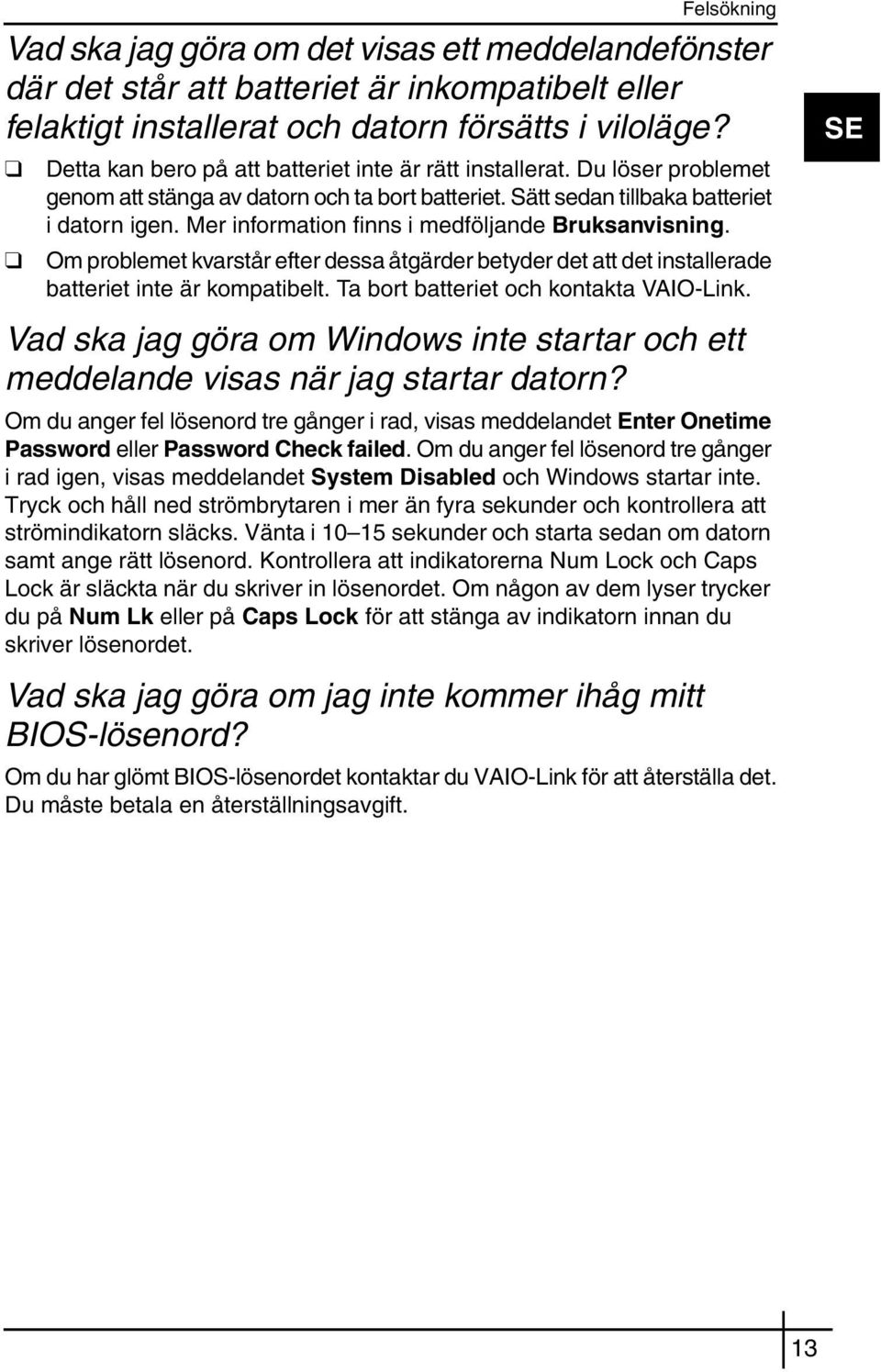 Mer information finns i medföljande Bruksanvisning. Om problemet kvarstår efter dessa åtgärder betyder det att det installerade batteriet inte är kompatibelt. Ta bort batteriet och kontakta VAIO-Link.