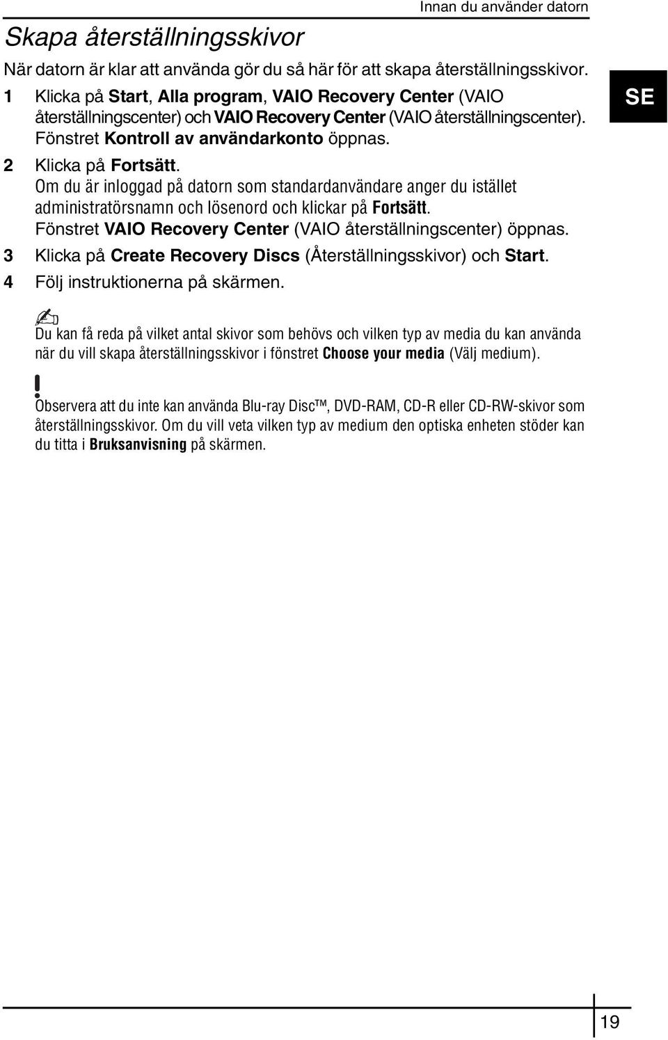 Om du är inloggad på datorn som standardanvändare anger du istället administratörsnamn och lösenord och klickar på Fortsätt. Fönstret VAIO Recovery Center (VAIO återställningscenter) öppnas.