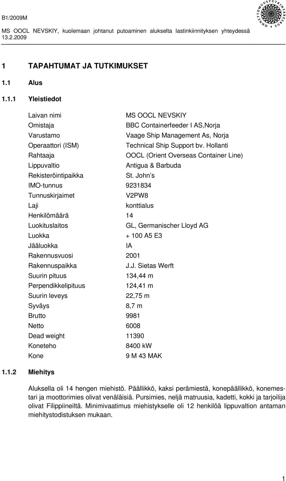John s IMO-tunnus 9231834 Tunnuskirjaimet V2PW8 Laji konttialus Henkilömäärä 14 Luokituslaitos GL, Germanischer Lloyd AG Luokka + 100 A5 E3 Jääluokka IA Rakennusvuosi 2001 Rakennuspaikka J.J. Sietas Werft Suurin pituus 134,44 m Perpendikkelipituus 124,41 m Suurin leveys 22,75 m Syväys 8,7 m Brutto 9981 Netto 6008 Dead weight 11390 Koneteho 8400 kw Kone 9 M 43 MAK 1.