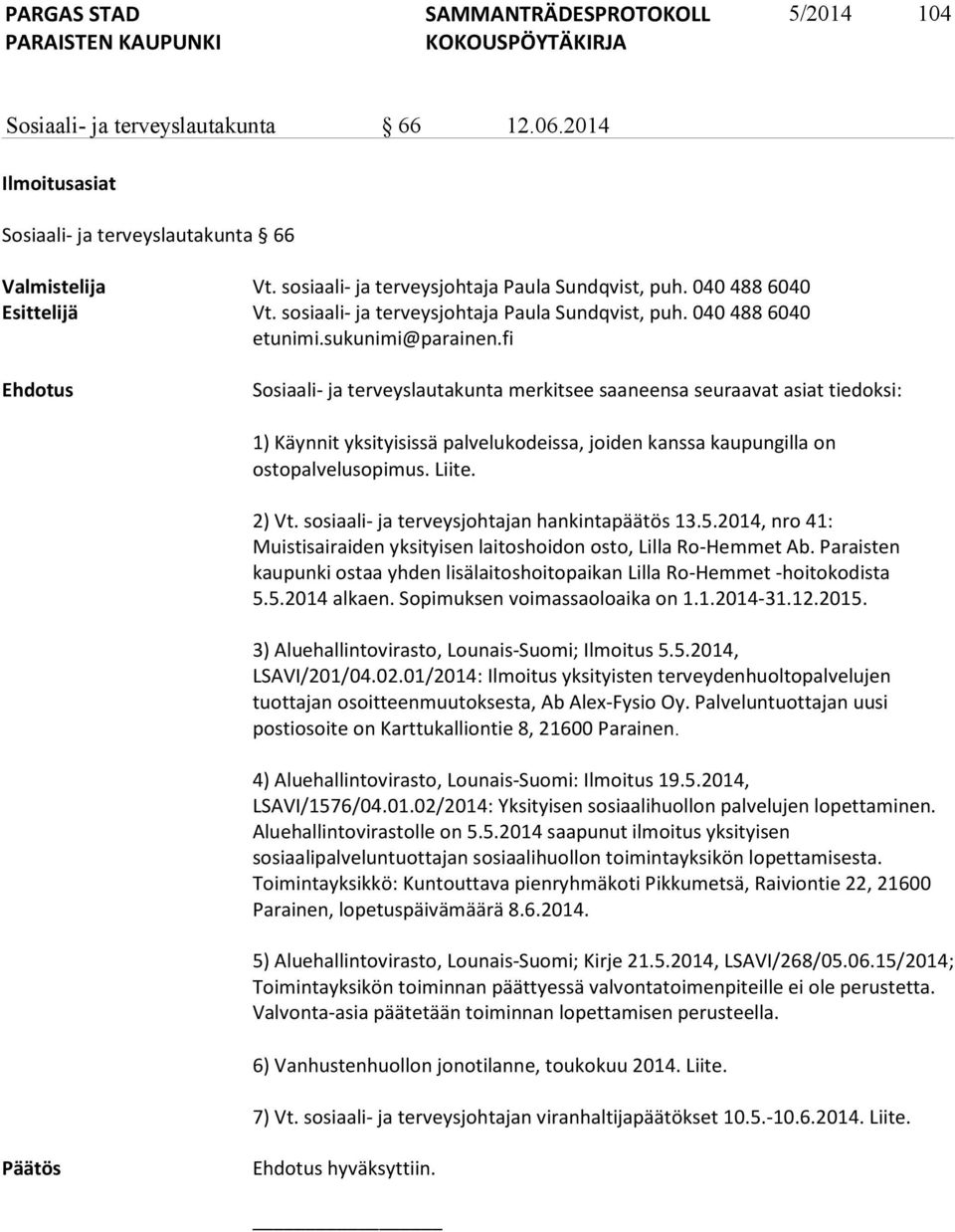 fi Ehdotus Sosiaali- ja terveyslautakunta merkitsee saaneensa seuraavat asiat tiedoksi: 1) Käynnit yksityisissä palvelukodeissa, joiden kanssa kaupungilla on ostopalvelusopimus. Liite. 2) Vt.