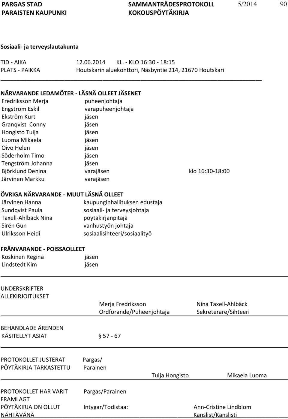 Ekström Kurt jäsen Granqvist Conny jäsen Hongisto Tuija jäsen Luoma Mikaela jäsen Oivo Helen jäsen Söderholm Timo jäsen Tengström Johanna jäsen Björklund Denina varajäsen klo 16:30-18:00 Järvinen