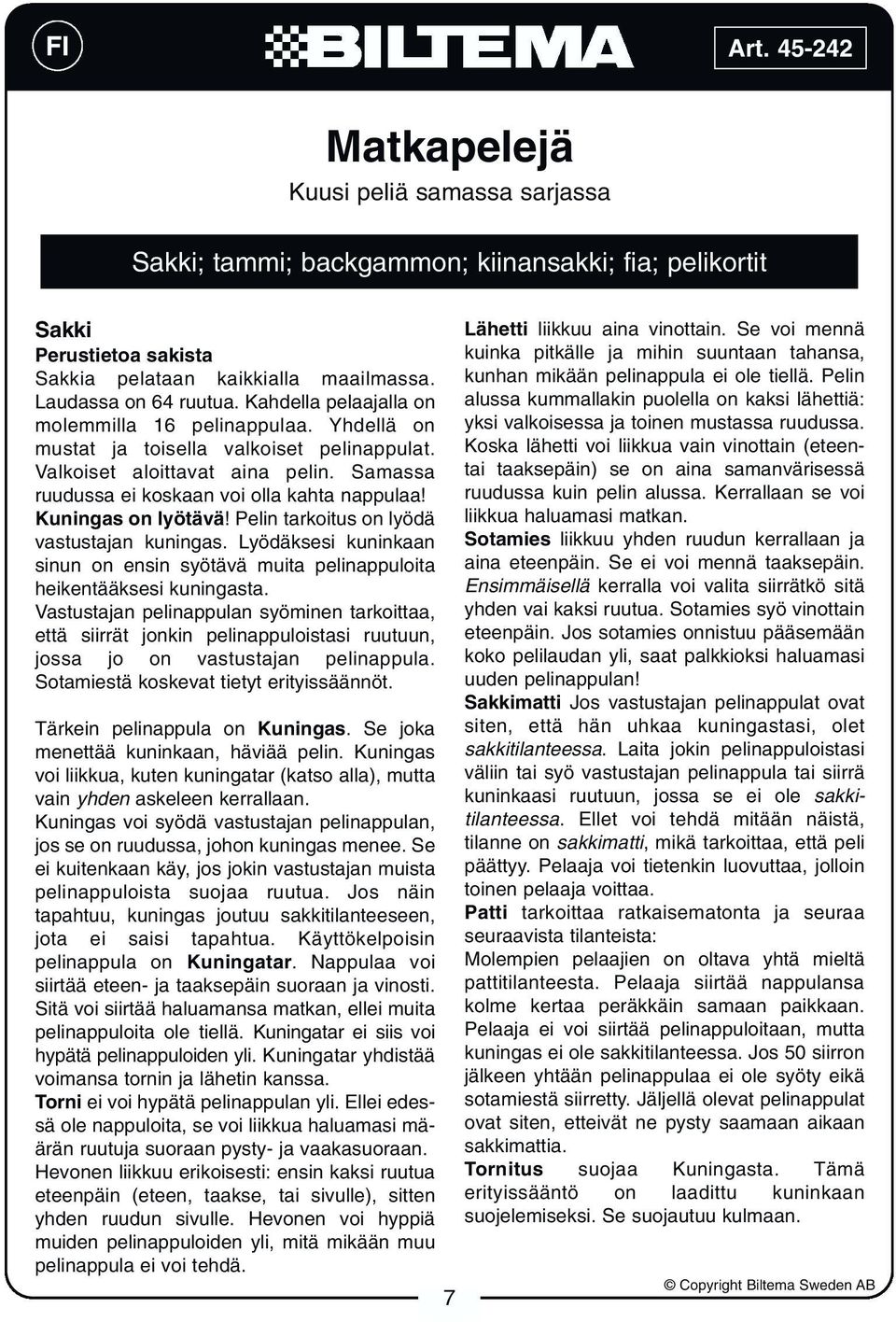 Kuningas on lyötävä! Pelin tarkoitus on lyödä vastustajan kuningas. Lyödäksesi kuninkaan sinun on ensin syötävä muita pelinappuloita heikentääksesi kuningasta.