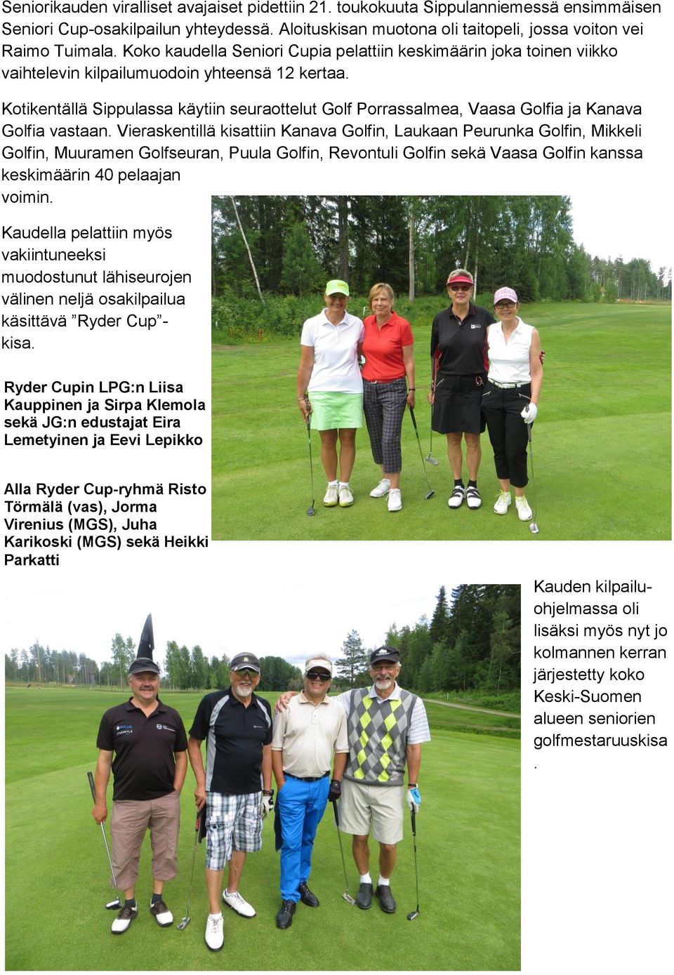 Kotikentällä Sippulassa käytiin seuraottelut Golf Porrassalmea, Vaasa Golfia ja Kanava Golfia vastaan.