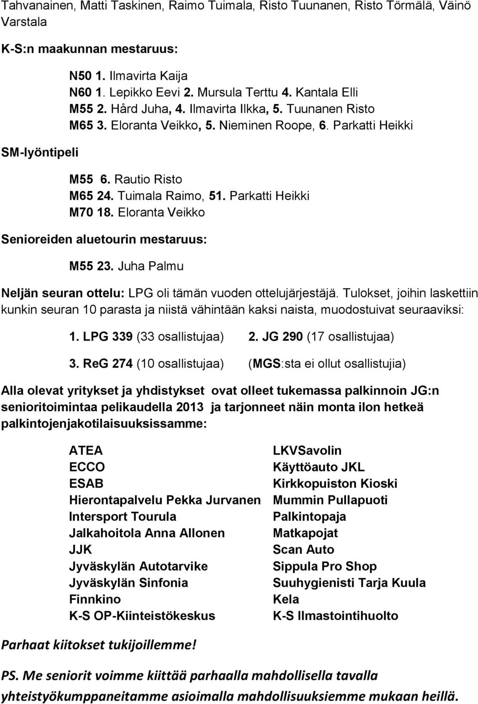 Parkatti Heikki M70 18. Eloranta Veikko Senioreiden aluetourin mestaruus: M55 23. Juha Palmu Neljän seuran ottelu: LPG oli tämän vuoden ottelujärjestäjä.