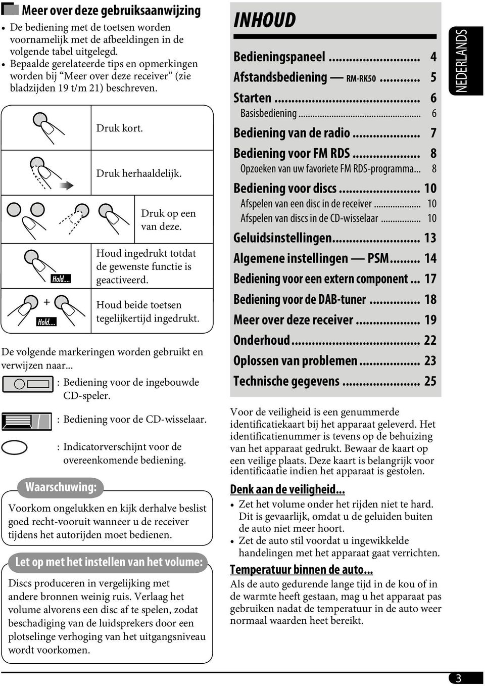 Houd ingedrukt totdat de gewenste functie is geactiveerd. Houd beide toetsen tegelijkertijd ingedrukt. De volgende markeringen worden gebruikt en verwijzen naar.