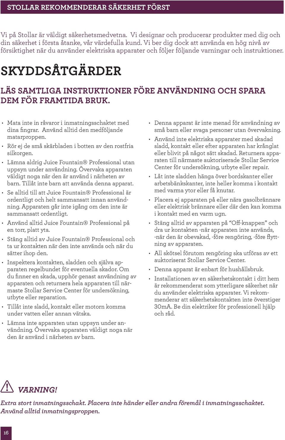 SKYDDSÅTGÄRDER Läs samtliga instruktioner före användning och spara dem för framtida bruk. Mata inte in råvaror i inmatningsschaktet med dina fingrar. Använd alltid den medföljande matarproppen.