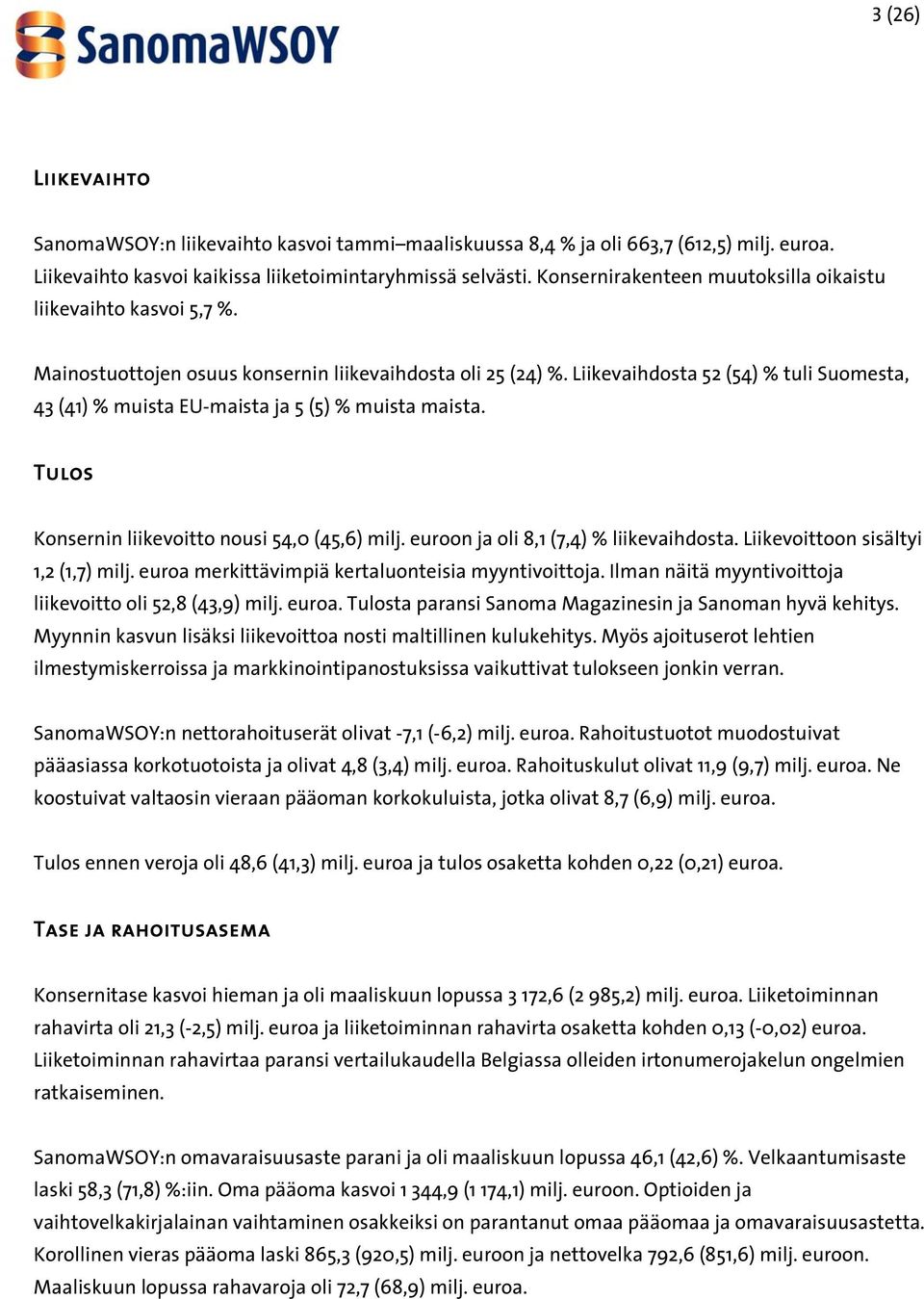 Liikevaihdosta 52 (54) % tuli Suomesta, 43 (41) % muista EU-maista ja 5 (5) % muista maista. Tulos Konsernin liikevoitto nousi 54,0 (45,6) milj. euroon ja oli 8,1 (7,4) % liikevaihdosta.