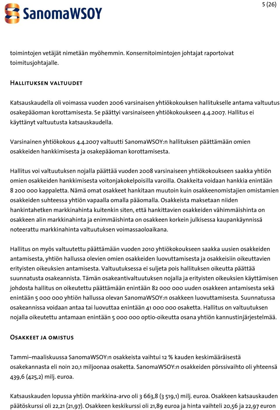 Hallitus ei käyttänyt valtuutusta katsauskaudella. Varsinainen yhtiökokous 4.4.2007 valtuutti SanomaWSOY:n hallituksen päättämään omien osakkeiden hankkimisesta ja osakepääoman korottamisesta.