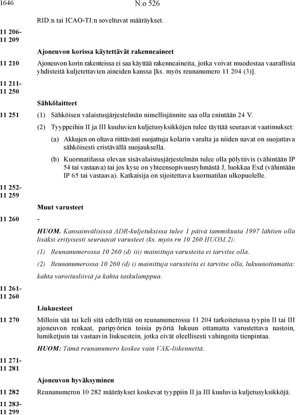 myös reunanumero 11 204 (3)]. 11 211-11 250 Sähkölaitteet 11 251 (1) Sähköisen valaistusjärjestelmän nimellisjännite saa olla enintään 24 V.