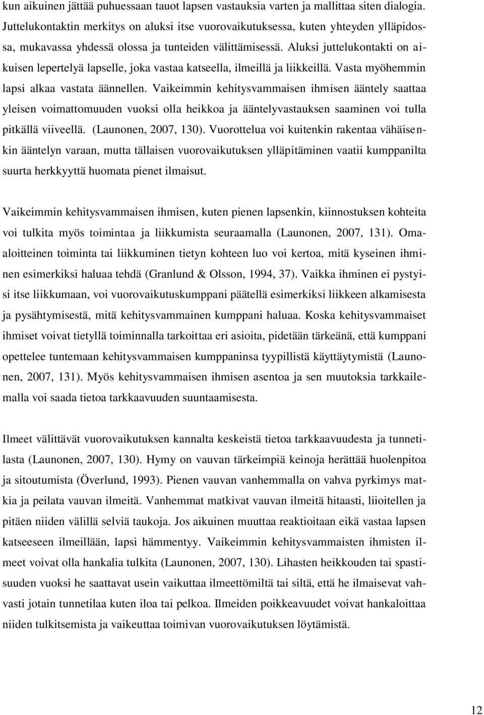 Aluksi juttelukontakti on aikuisen lepertelyä lapselle, joka vastaa katseella, ilmeillä ja liikkeillä. Vasta myöhemmin lapsi alkaa vastata äännellen.