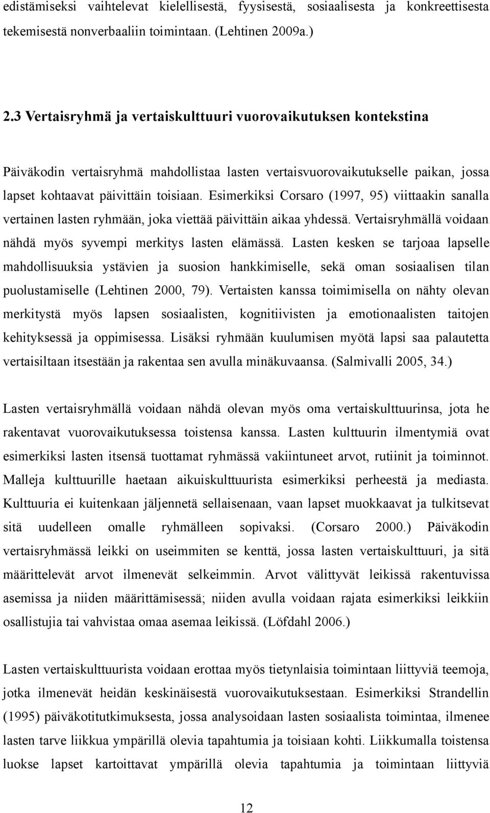 Esimerkiksi Corsaro (1997, 95) viittaakin sanalla vertainen lasten ryhmään, joka viettää päivittäin aikaa yhdessä. Vertaisryhmällä voidaan nähdä myös syvempi merkitys lasten elämässä.