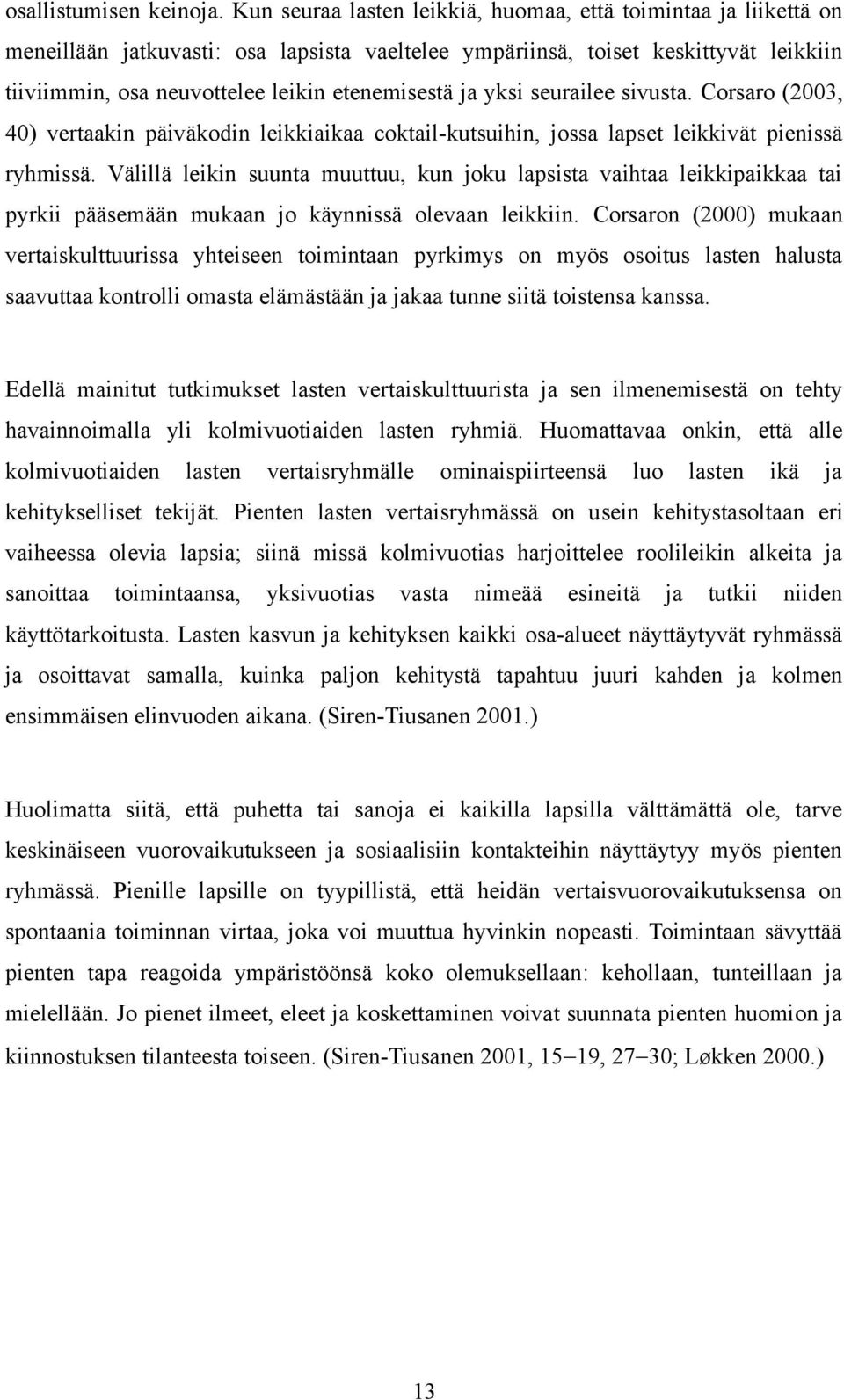 ja yksi seurailee sivusta. Corsaro (2003, 40) vertaakin päiväkodin leikkiaikaa coktail-kutsuihin, jossa lapset leikkivät pienissä ryhmissä.