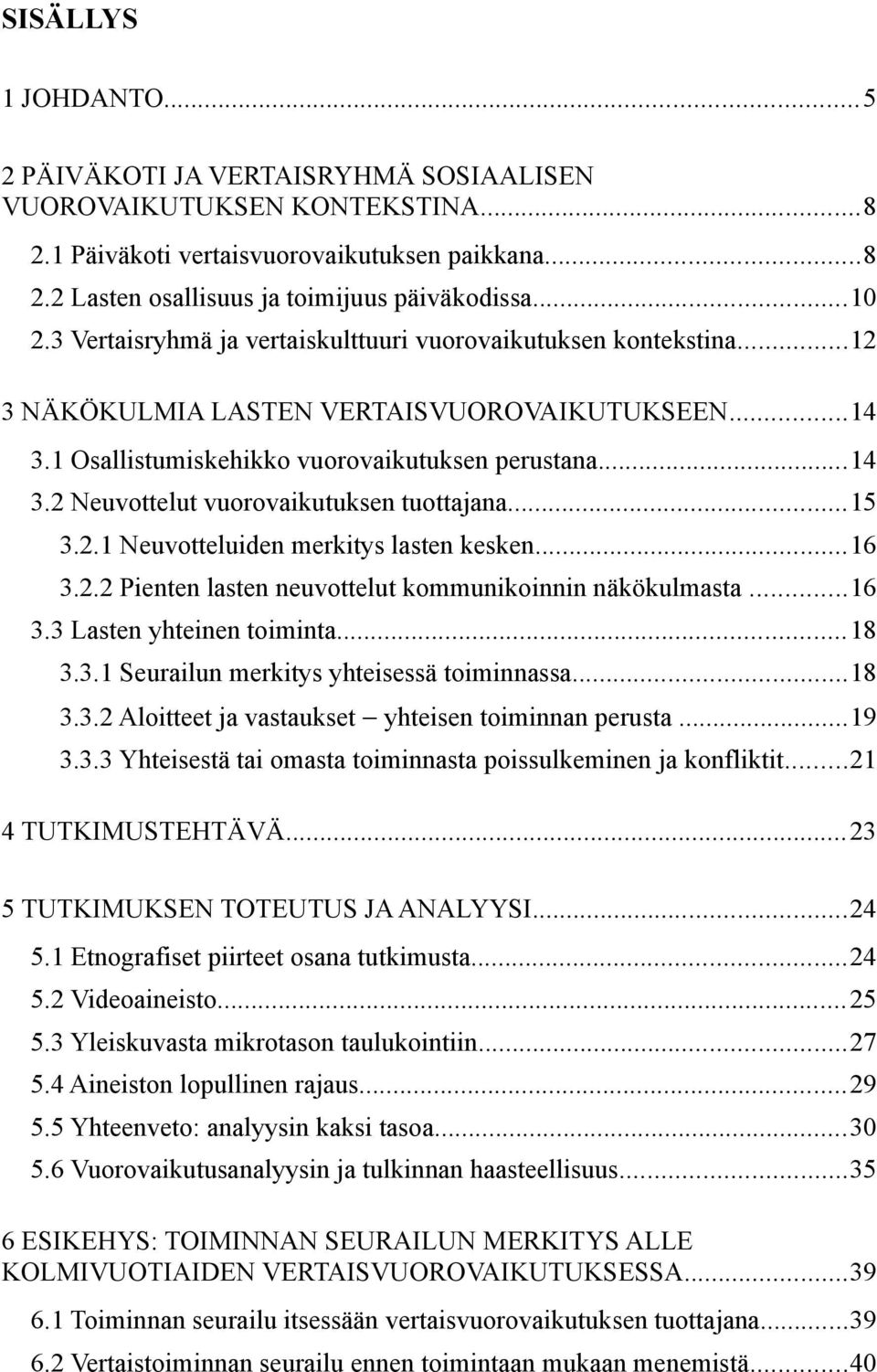 ..15 3.2.1 Neuvotteluiden merkitys lasten kesken...16 3.2.2 Pienten lasten neuvottelut kommunikoinnin näkökulmasta...16 3.3 Lasten yhteinen toiminta...18 3.3.1 Seurailun merkitys yhteisessä toiminnassa.